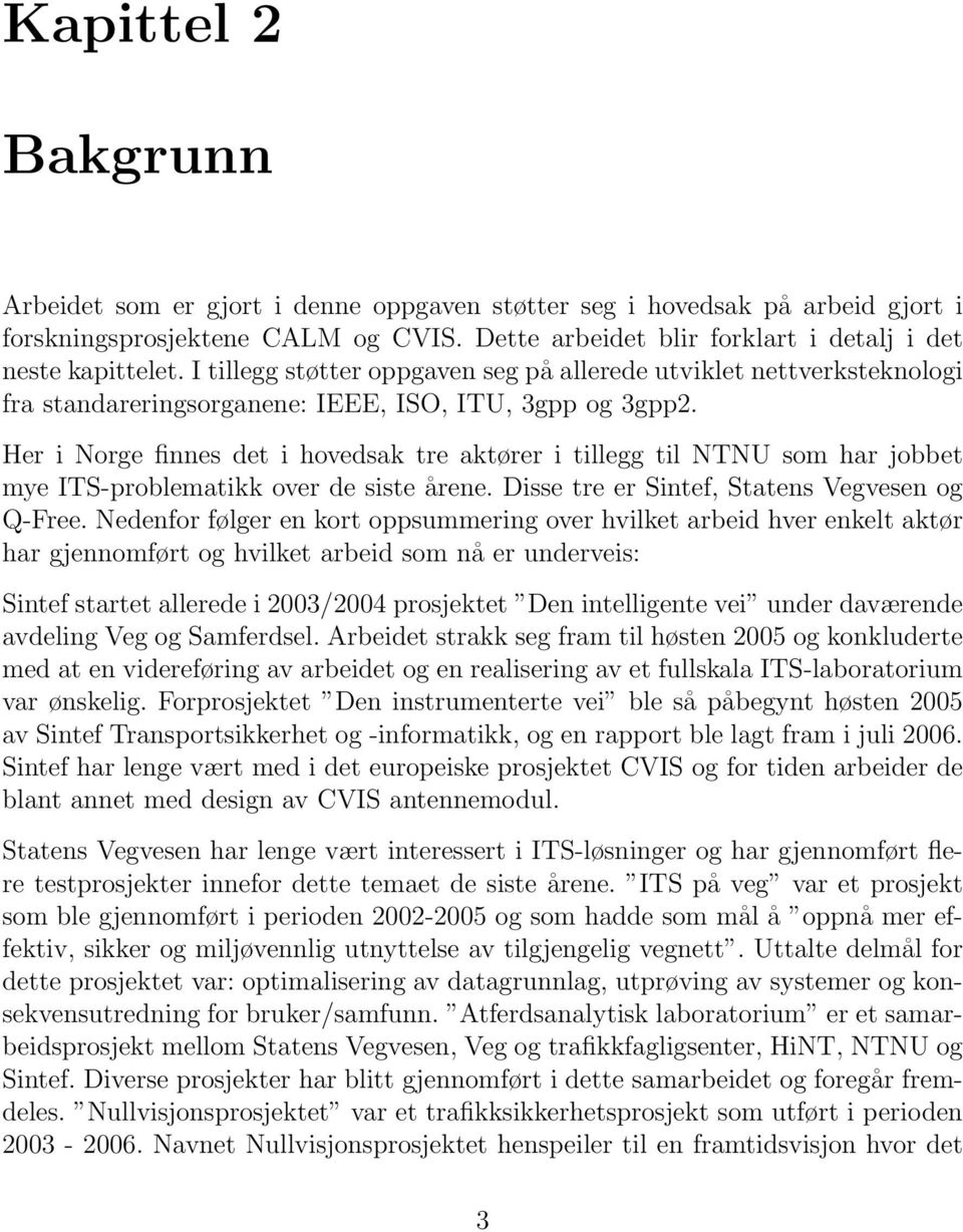 Her i Norge finnes det i hovedsak tre aktører i tillegg til NTNU som har jobbet mye ITS-problematikk over de siste årene. Disse tre er Sintef, Statens Vegvesen og Q-Free.