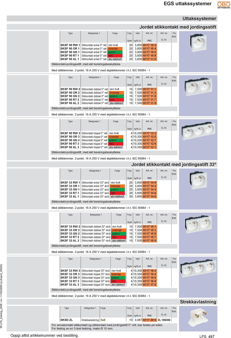 økt berøringsbeskyttelse PVC SKSF 90 RW 2 Stikkontakt dobbel 0 rett ren hvit 10 7,500 6117 11 1 SKSF 90 OR 2 Stikkontakt dobbel 0 rett oransje 10 7,500 6117 11 3 SKSF 90 GN 2 Stikkontakt dobbel 0