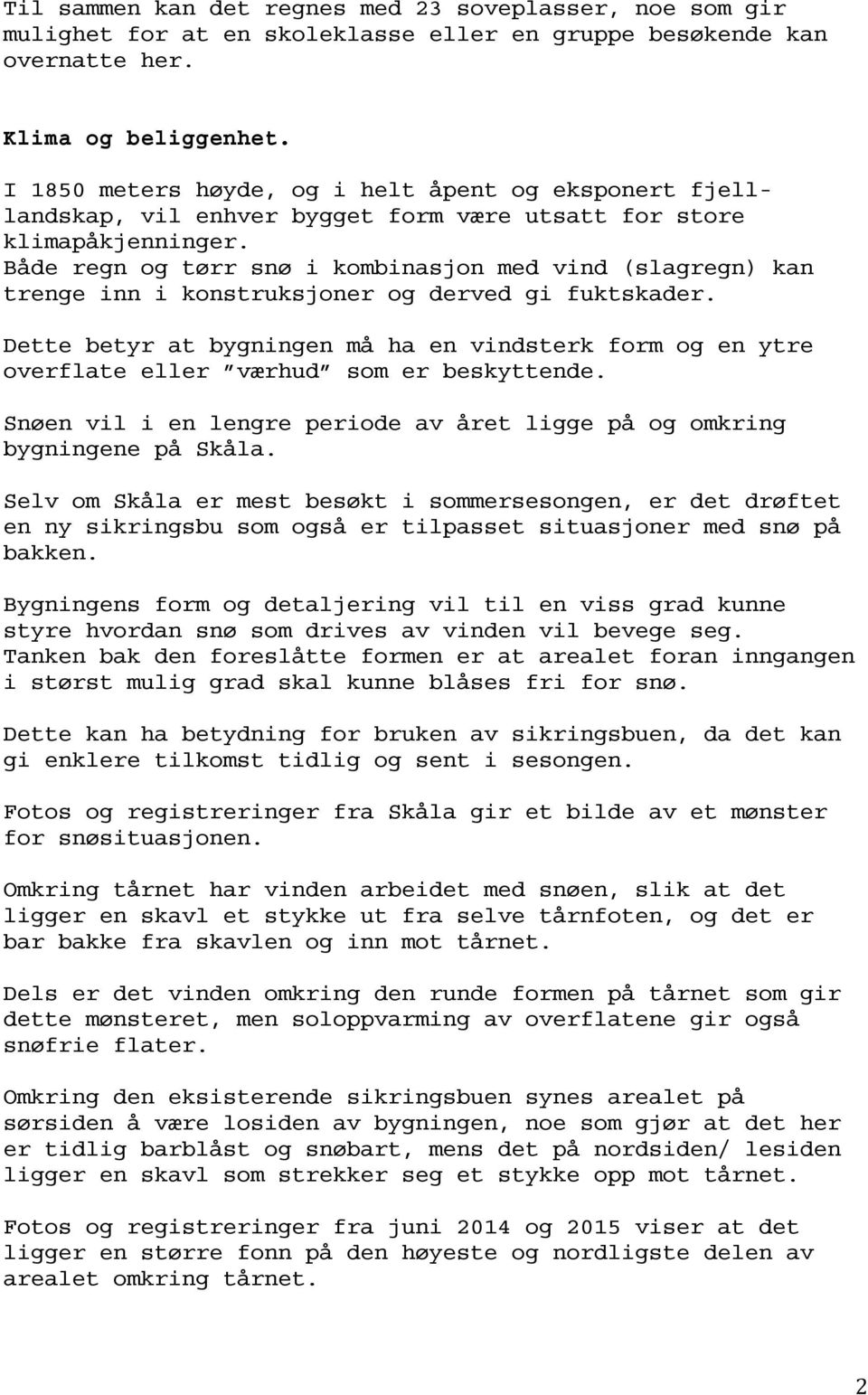 Både regn og tørr snø i kombinasjon med vind (slagregn) kan trenge inn i konstruksjoner og derved gi fuktskader.