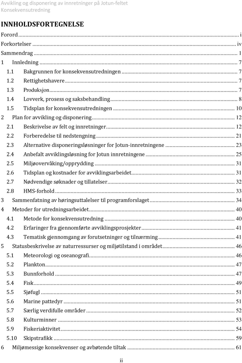 .. 12 Forberedelse til nedstengning... 21 Alternative disponeringsløsninger for Jotun-innretningene... 23 Anbefalt avviklingsløsning for Jotun innretningene... 25 Miljøovervåking/opprydding.