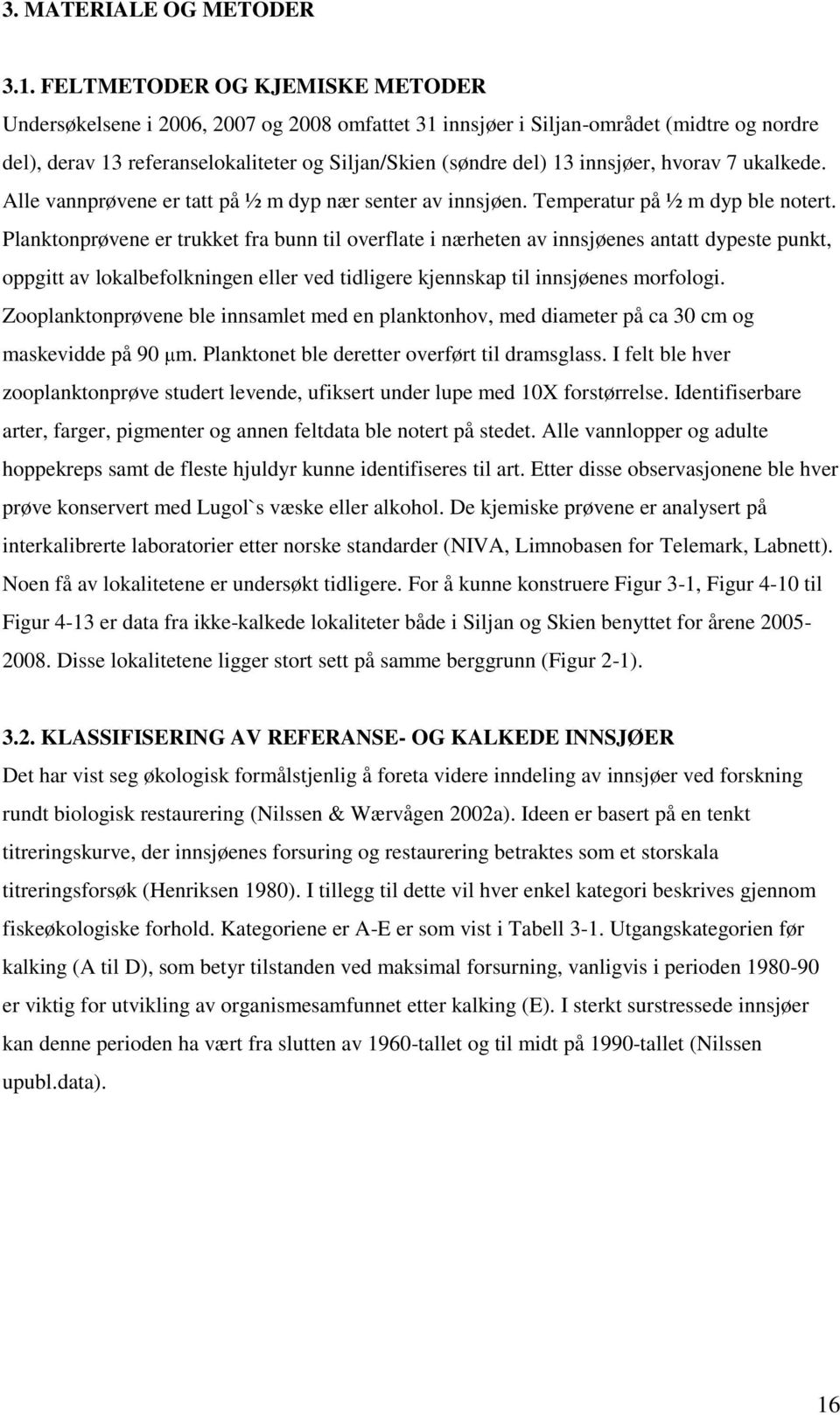 innsjøer, hvorav 7 ukalkede. Alle vannprøvene er tatt på ½ m dyp nær senter av innsjøen. Temperatur på ½ m dyp ble notert.