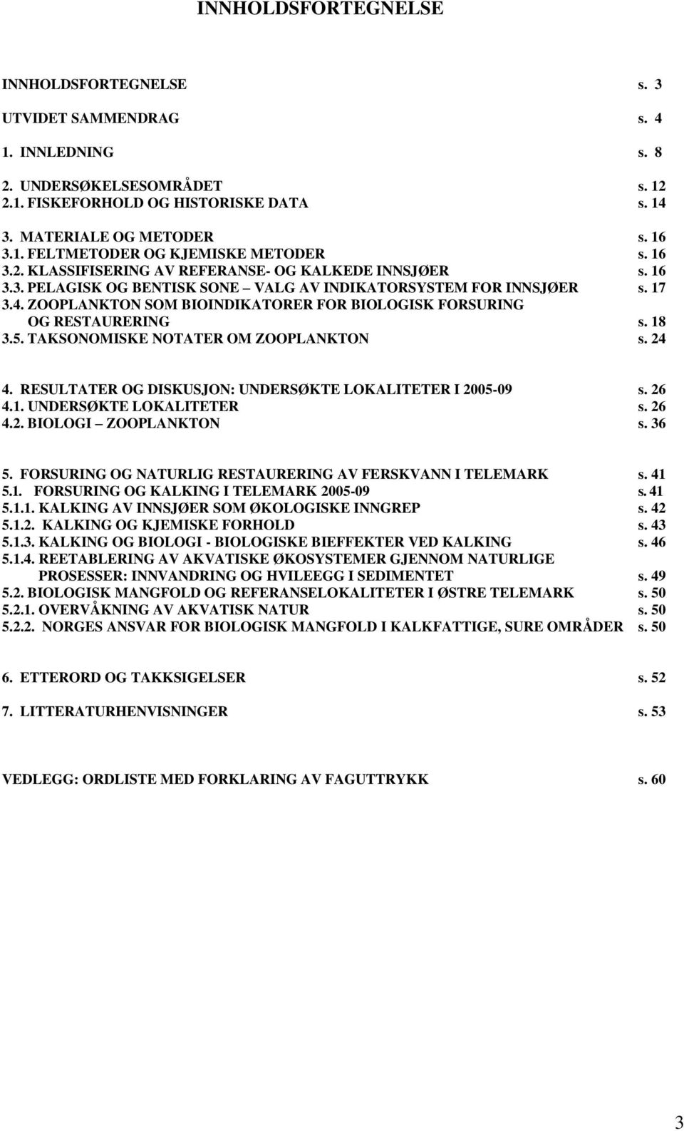 ZOOPLANKTON SOM BIOINDIKATORER FOR BIOLOGISK FORSURING OG RESTAURERING s. 18 3.5. TAKSONOMISKE NOTATER OM ZOOPLANKTON s. 24 4. RESULTATER OG DISKUSJON: UNDERSØKTE LOKALITETER I 2005-09 s. 26 4.1. UNDERSØKTE LOKALITETER s.