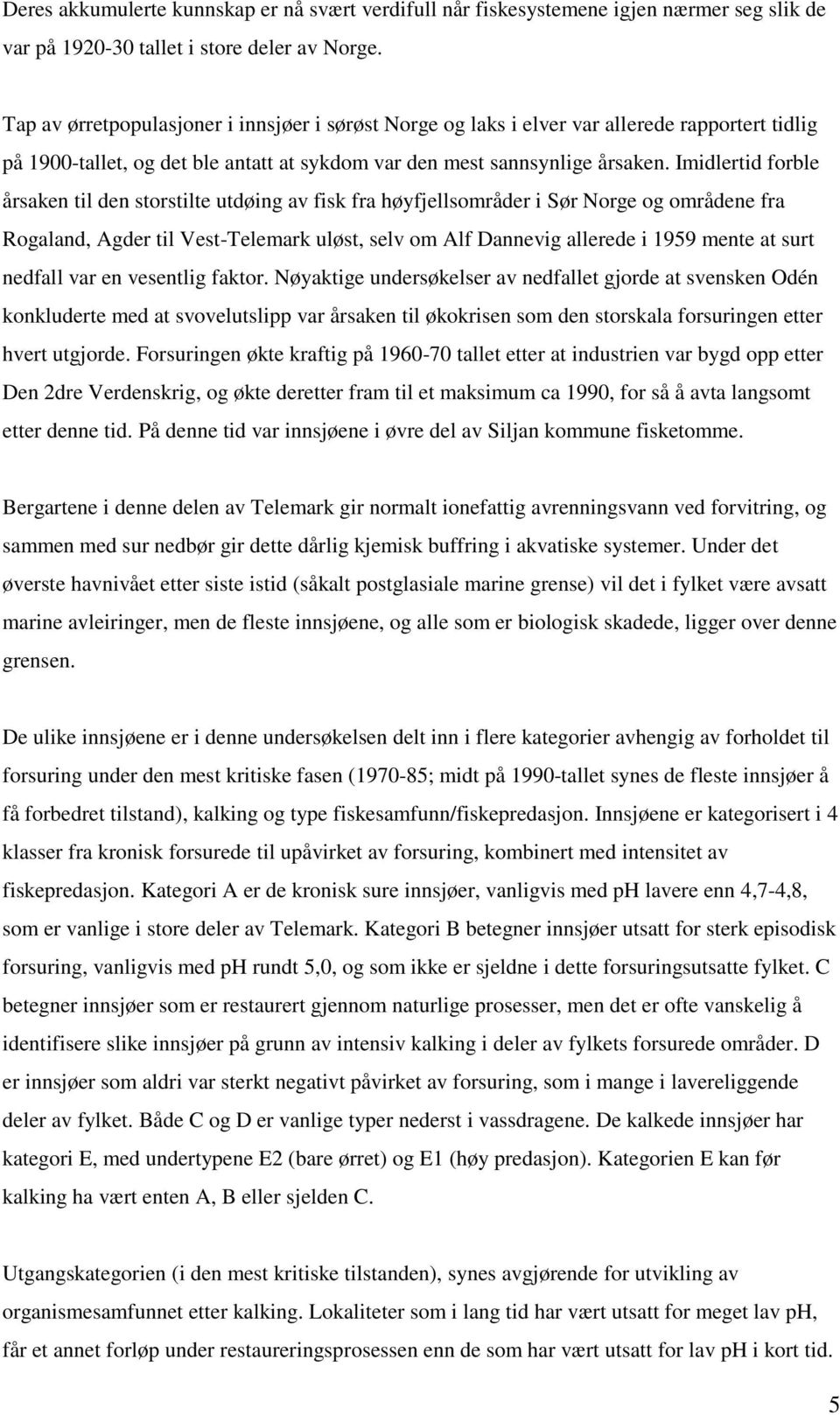 Imidlertid forble årsaken til den storstilte utdøing av fisk fra høyfjellsområder i Sør Norge og områdene fra Rogaland, Agder til Vest-Telemark uløst, selv om Alf Dannevig allerede i 1959 mente at