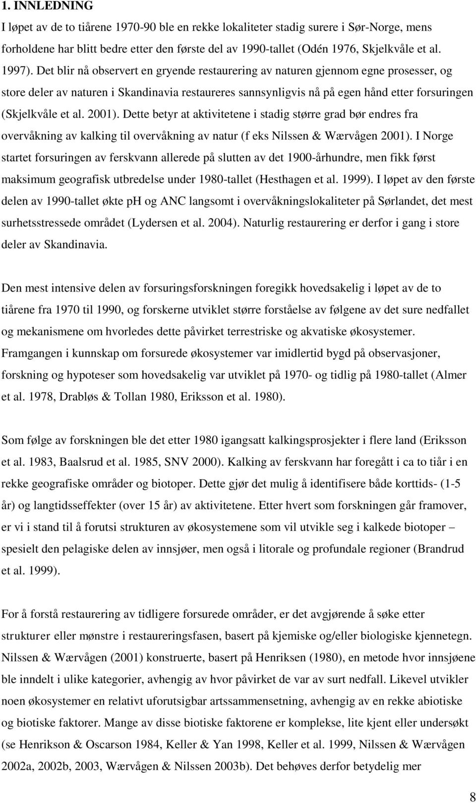 Det blir nå observert en gryende restaurering av naturen gjennom egne prosesser, og store deler av naturen i Skandinavia restaureres sannsynligvis nå på egen hånd etter forsuringen (Skjelkvåle et al.