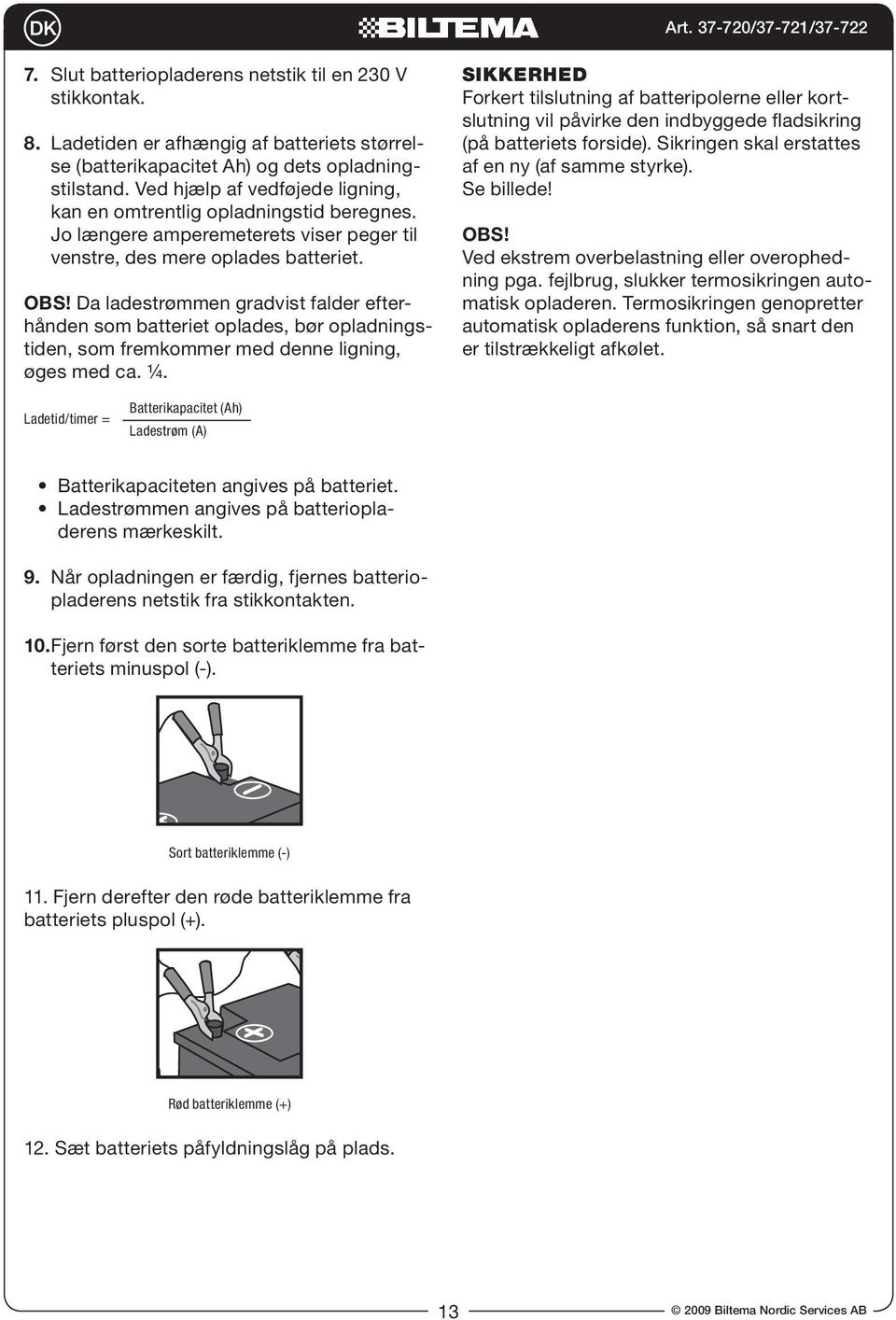 Da ladestrømmen gradvist falder efterhånden som batteriet oplades, bør opladningstiden, som fremkommer med denne ligning, øges med ca. ¼.