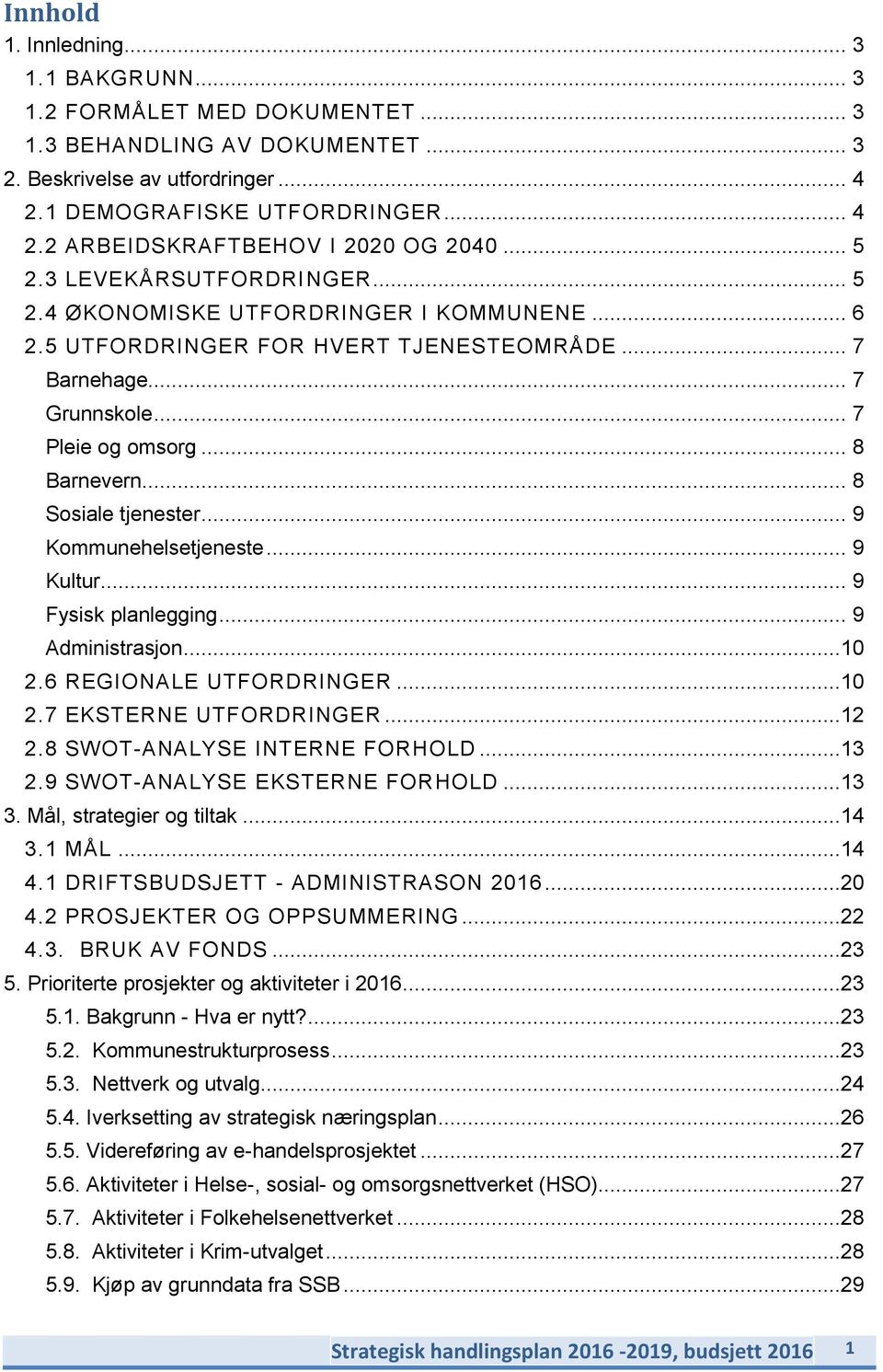 .. 8 Sosiale tjenester... 9 Kommunehelsetjeneste... 9 Kultur... 9 Fysisk planlegging... 9 Administrasjon...10 2.6 REGIONALE UTFORDRINGER...10 2.7 EKSTERNE UTFORDRINGER...12 2.