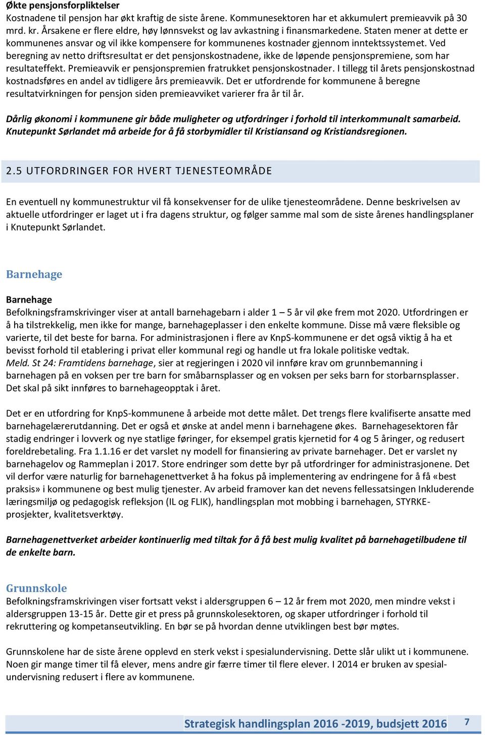 Ved beregning av netto driftsresultat er det pensjonskostnadene, ikke de løpende pensjonspremiene, som har resultateffekt. Premieavvik er pensjonspremien fratrukket pensjonskostnader.