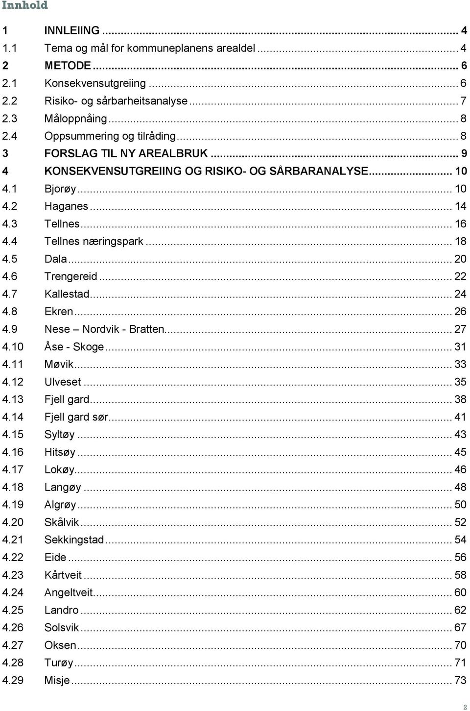 .. 18 4.5 Dala... 20 4.6 Trengereid... 22 4.7 Kallestad... 24 4.8 Ekren... 26 4.9 Nese Nordvik - Bratten... 27 4.10 Åse - Skoge... 31 4.11 Møvik... 33 4.12 Ulveset... 35 4.13 Fjell gard... 38 4.