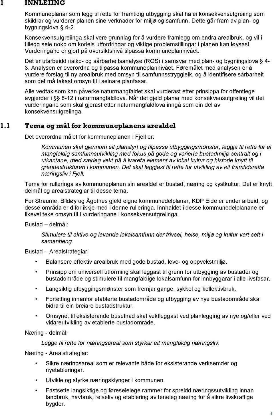 Konsekvensutgreiinga skal vere grunnlag for å vurdere framlegg om endra, og vil i tillegg seie noko om korleis utfordringar og viktige problemstillingar i planen kan løysast.