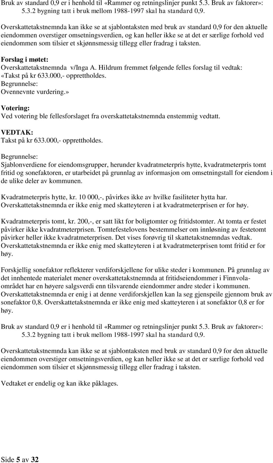 Hildrum fremmet følgende felles forslag til vedtak: «Takst på kr 633.000,- opprettholdes. Ovennevnte vurdering.» Votering: Ved votering ble fellesforslaget fra overskattetakstnemnda enstemmig vedtatt.