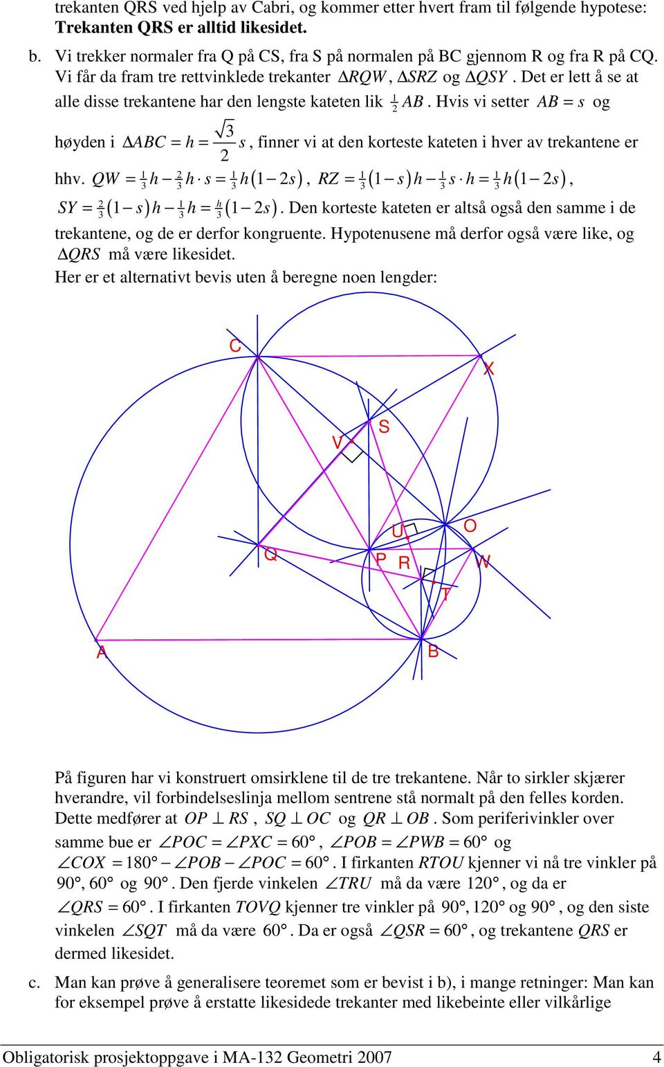 Hvis vi setter = s og høyden i = h = s, finner vi at den korteste kateten i hver av trekantene er 2 hhv.