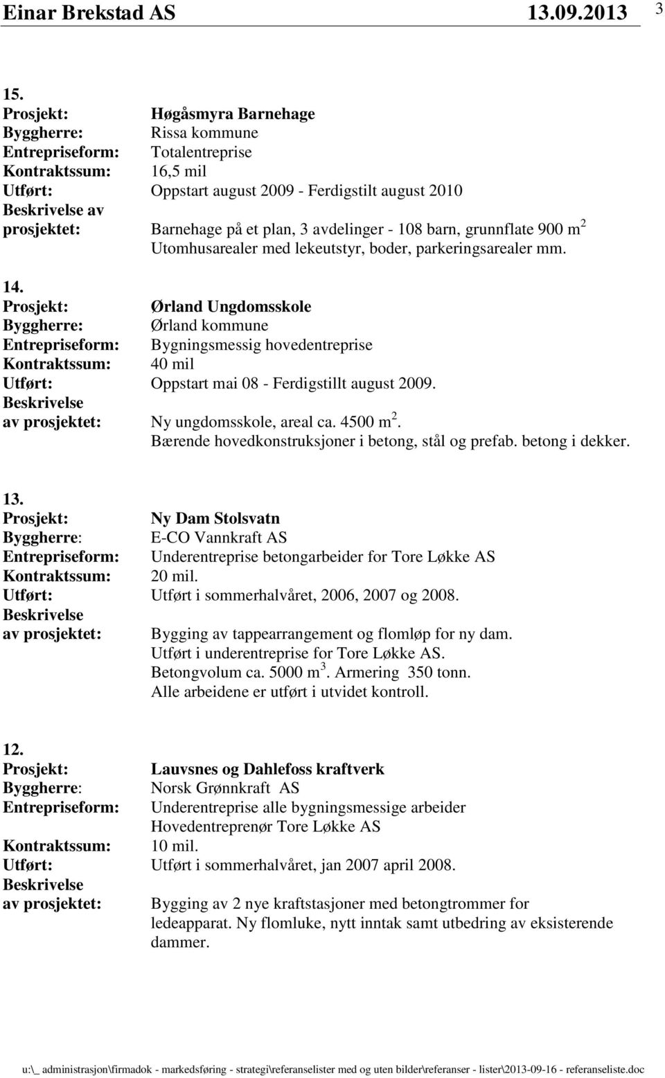 Prosjekt: Ørland Ungdomsskole Byggherre: Ørland kommune Entrepriseform: Bygningsmessig hovedentreprise Kontraktssum: 40 mil Utført: Oppstart mai 08 - Ferdigstillt august 2009.