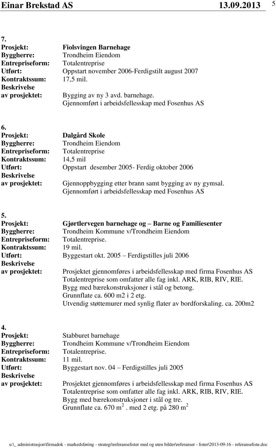 Prosjekt: Dalgård Skole Byggherre: Trondheim Eiendom Kontraktssum: 14,5 mil Utført: Oppstart desember 2005- Ferdig oktober 2006 av prosjektet: Gjennoppbygging etter brann samt bygging av ny gymsal.