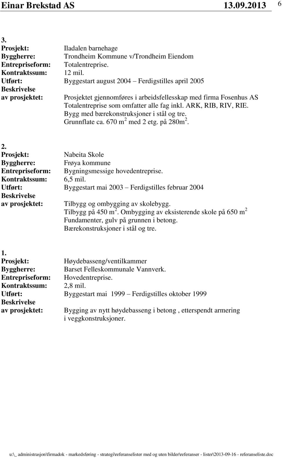 Bygg med bærekonstruksjoner i stål og tre. Grunnflate ca. 670 m 2 med 2 etg. på 280m 2. 2. Prosjekt: Nabeita Skole Byggherre: Frøya kommune Entrepriseform: Bygningsmessige hovedentreprise.