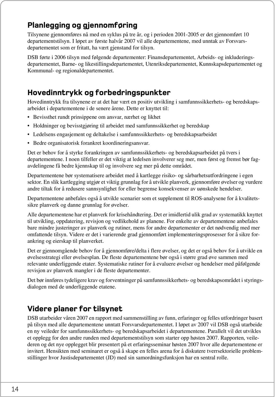 DSB førte i 2006 tilsyn med følgende departementer: Finansdepartementet, Arbeids- og inkluderingsdepartementet, Barne- og likestillingsdepartementet, Utenriksdepartementet, Kunnskapsdepartementet og