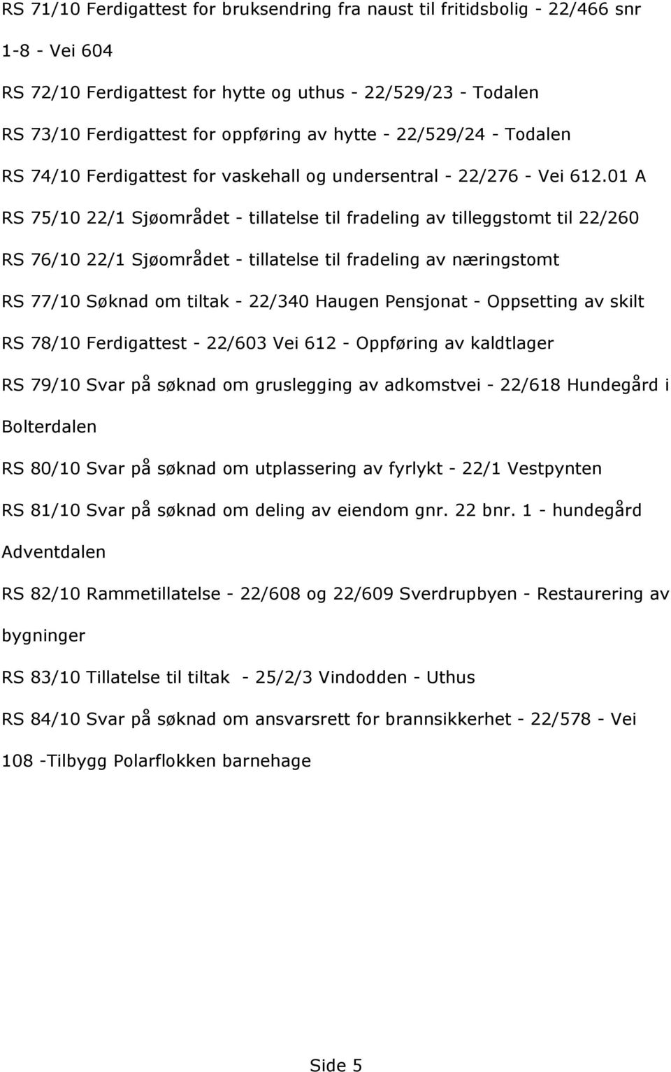 01 A RS 75/10 22/1 Sjçområdet - tillatelse til fradeling av tilleggstomt til 22/260 RS 76/10 22/1 Sjçområdet - tillatelse til fradeling av næringstomt RS 77/10 Sçknad om tiltak - 22/340 Haugen