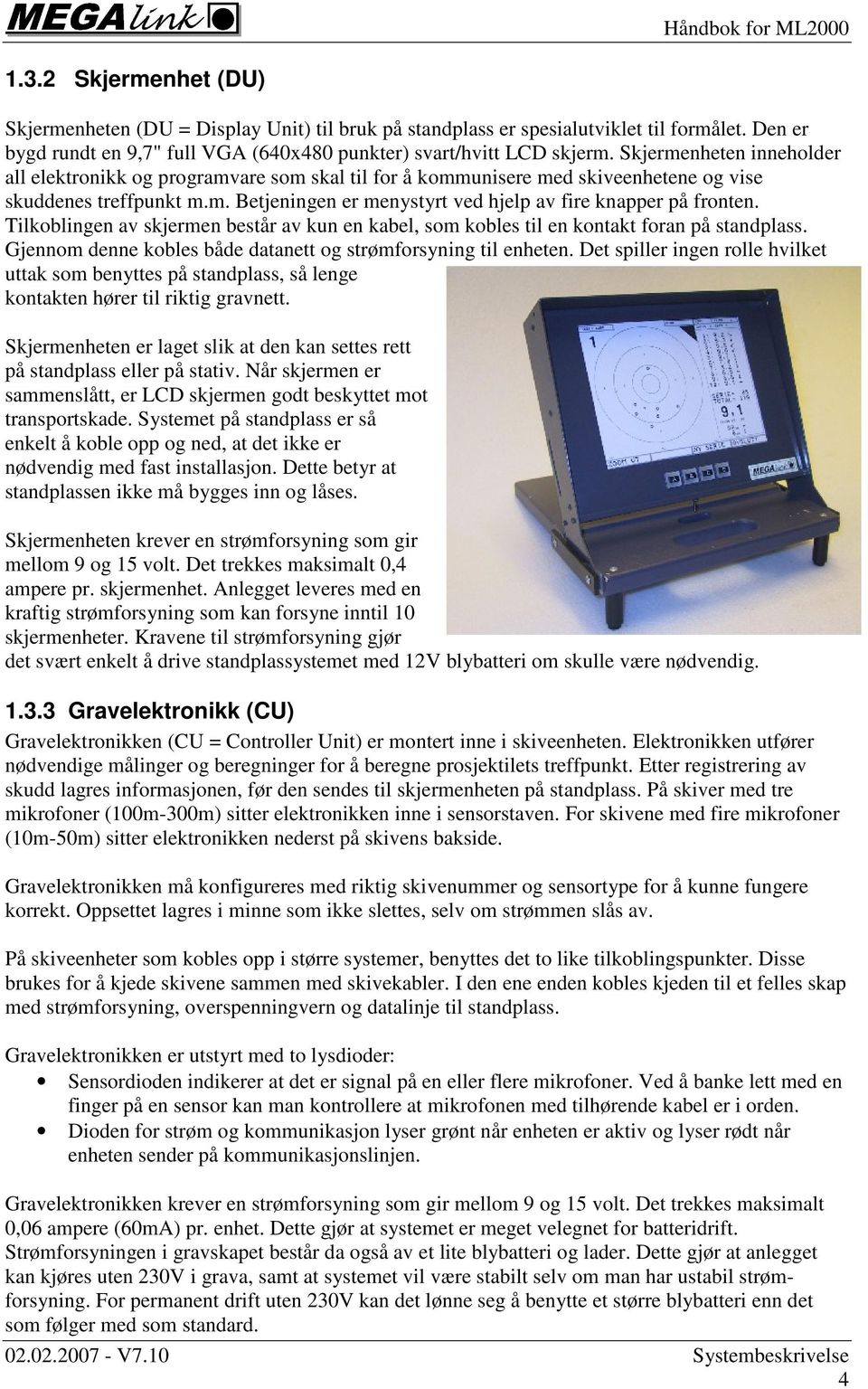 Tilkoblingen av skjermen består av kun en kabel, som kobles til en kontakt foran på standplass. Gjennom denne kobles både datanett og strømforsyning til enheten.