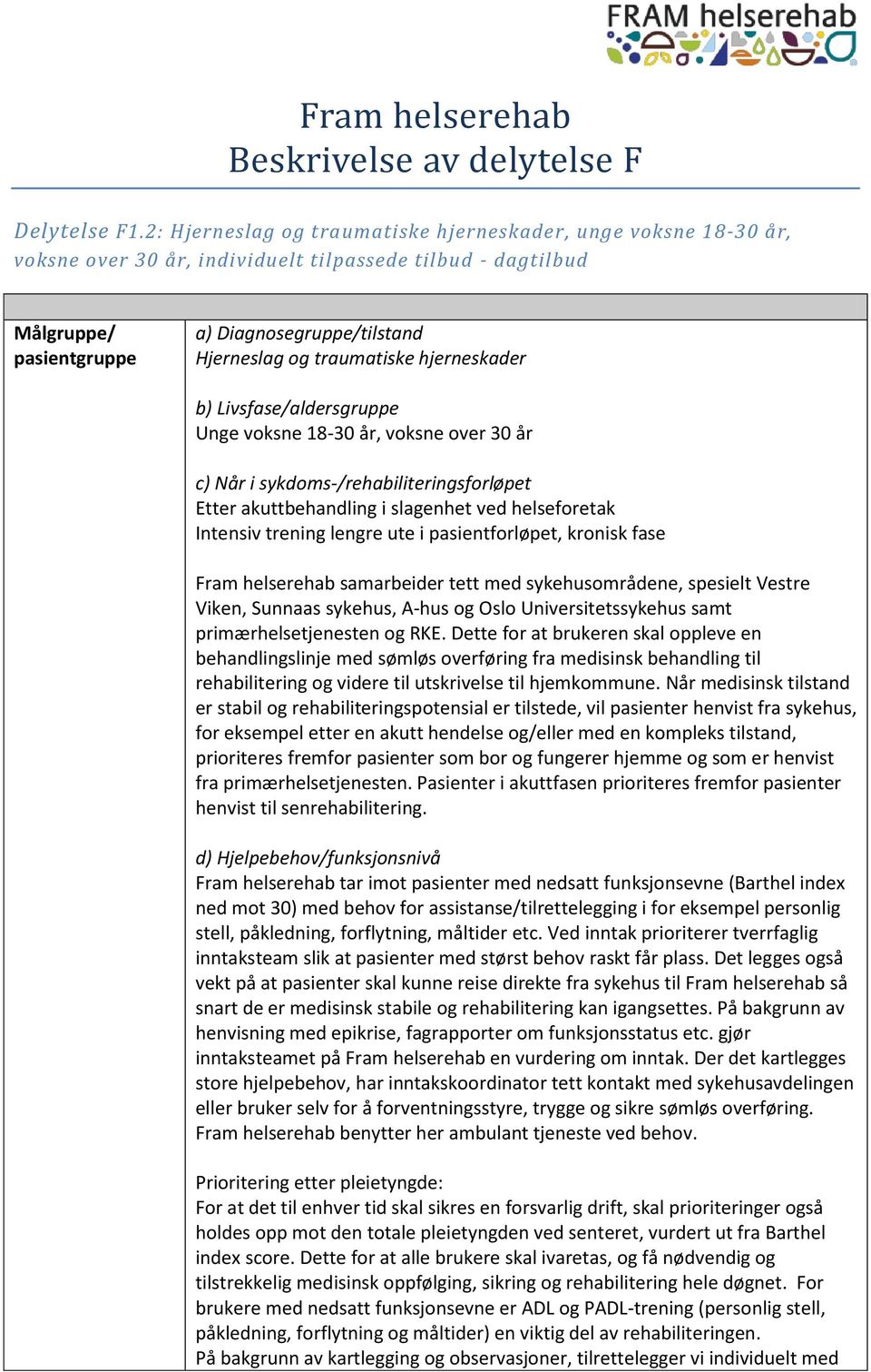 traumatiske hjerneskader b) Livsfase/aldersgruppe Unge voksne 18-30 år, voksne over 30 år c) Når i sykdoms-/rehabiliteringsforløpet Etter akuttbehandling i slagenhet ved helseforetak Intensiv trening