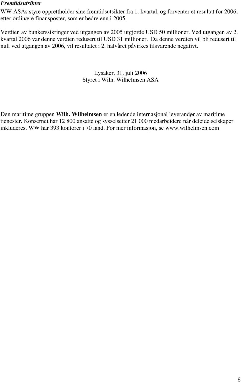 Da denne verdien vil bli redusert til null ved utgangen av 2006, vil resultatet i 2. halvåret påvirkes tilsvarende negativt. Lysaker, 31. juli 2006 Styret i Wilh.