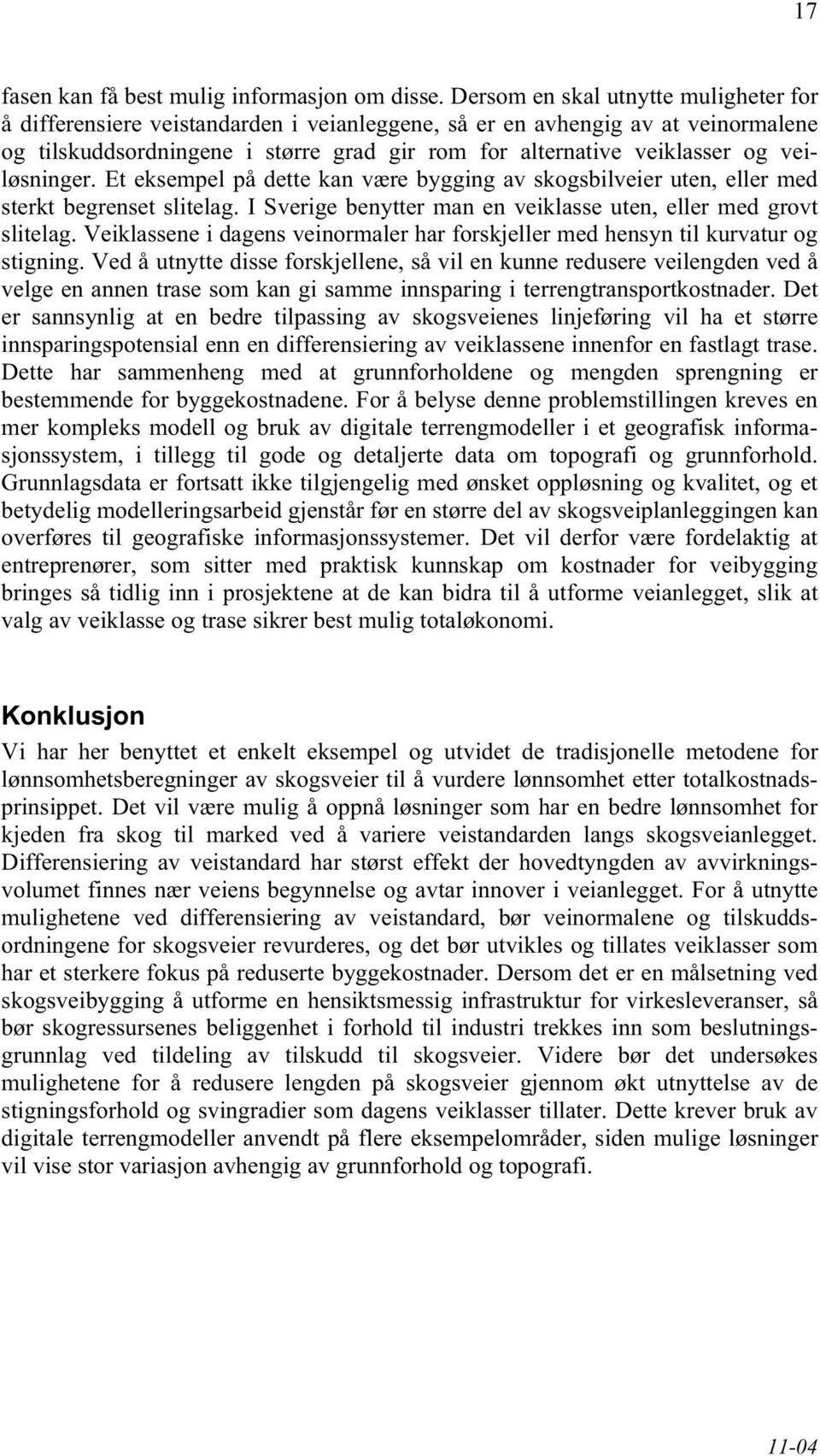 veiløsninger. Et eksempel på dette kan være bygging av skogsbilveier uten, eller med sterkt begrenset slitelag. I Sverige benytter man en veiklasse uten, eller med grovt slitelag.