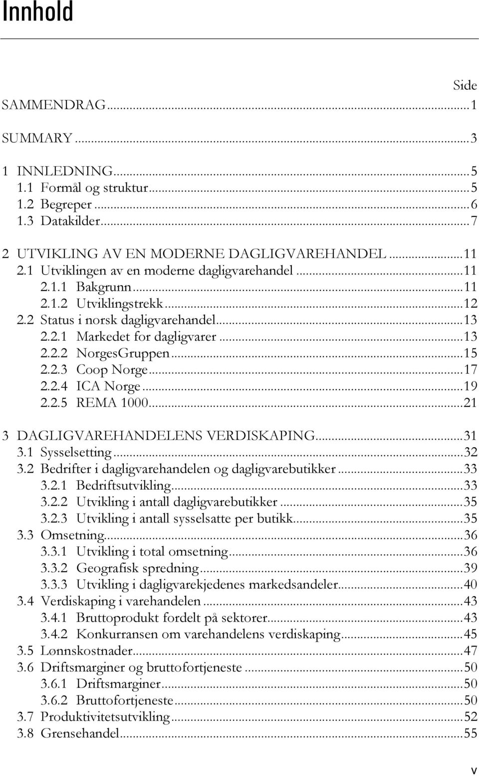 2.3 Coop Norge...17 2.2.4 ICA Norge...19 2.2.5 REMA 1000...21 3 DAGLIGVAREHANDELENS VERDISKAPING...31 3.1 Sysselsetting...32 3.2 Bedrifter i dagligvarehandelen og dagligvarebutikker...33 3.2.1 Bedriftsutvikling.