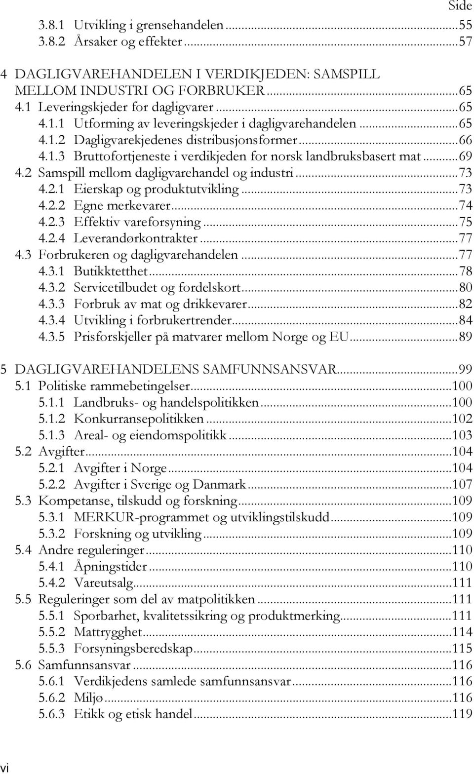 ..73 4.2.2 Egne merkevarer...74 4.2.3 Effektiv vareforsyning...75 4.2.4 Leverandørkontrakter...77 4.3 Forbrukeren og dagligvarehandelen...77 4.3.1 Butikktetthet...78 4.3.2 Servicetilbudet og fordelskort.