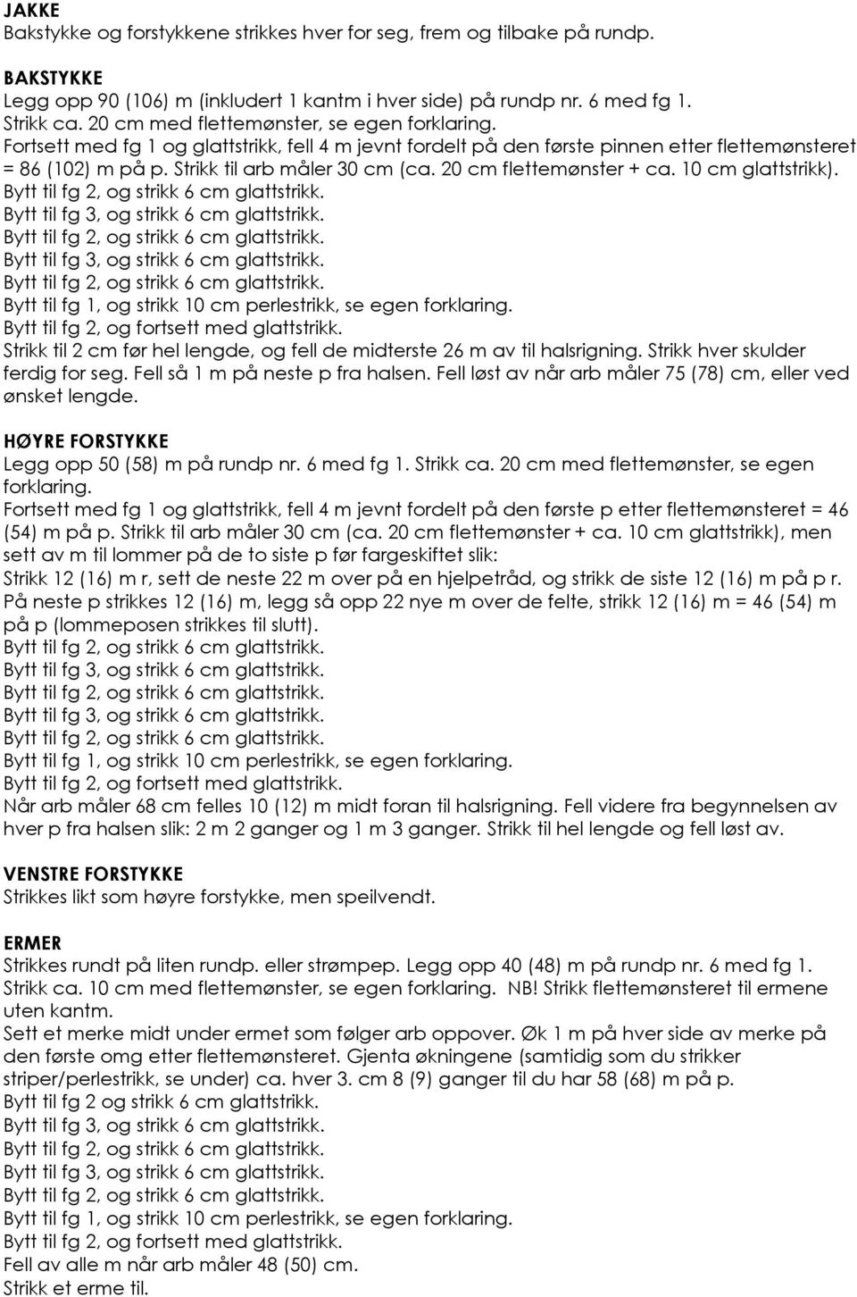 20 cm flettemønster + ca. 10 cm glattstrikk). Strikk til 2 cm før hel lengde, og fell de midterste 26 m av til halsrigning. Strikk hver skulder ferdig for seg. Fell så 1 m på neste p fra halsen.