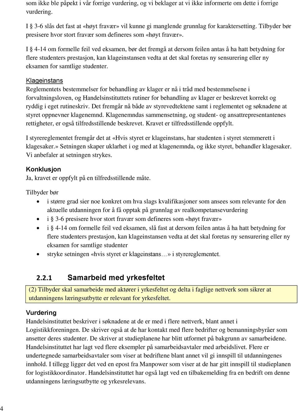 I 4-14 om formelle feil ved eksamen, bør det fremgå at dersom feilen antas å ha hatt betydning for flere studenters prestasjon, kan klageinstansen vedta at det skal foretas ny sensurering eller ny