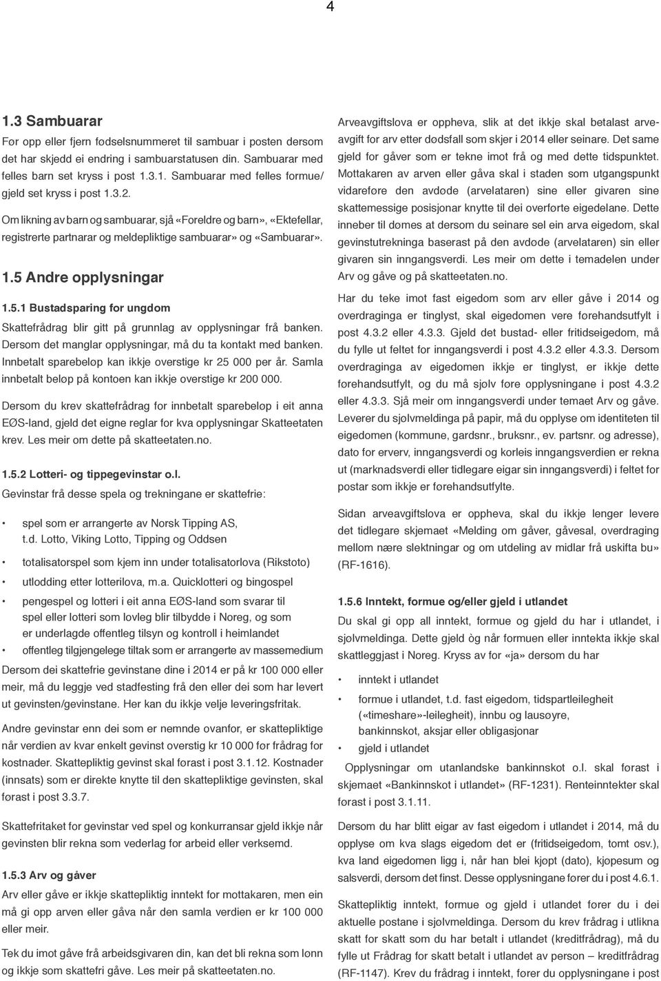 Andre opplysningar 1.5.1 Bustadsparing for ungdom Skattefrådrag blir gitt på grunnlag av opplysningar frå banken. Dersom det manglar opplysningar, må du ta kontakt med banken.