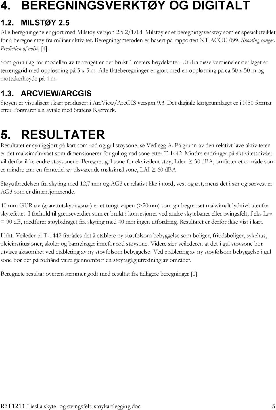 Ut ifra disse verdiene er det laget et terrenggrid med oppløsning på 5 x 5 m. Alle flateberegninger er gjort med en oppløsning på ca 50 x 50 m og mottakerhøyde på 4 m. 1.3.