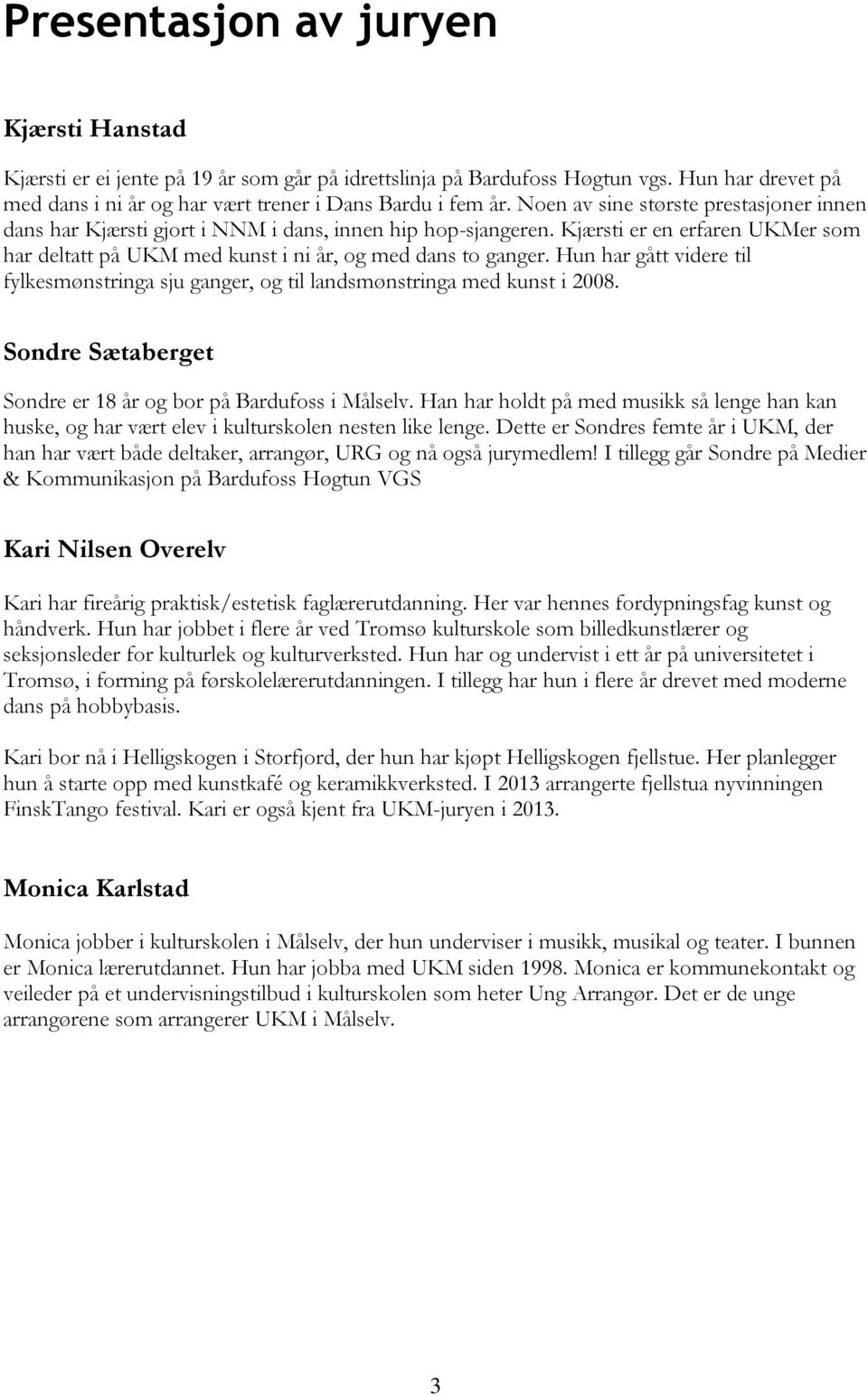 Hun har gått videre til fylkesmønstringa sju ganger, og til landsmønstringa med kunst i 2008. Sondre Sætaberget Sondre er 18 år og bor på Bardufoss i Målselv.