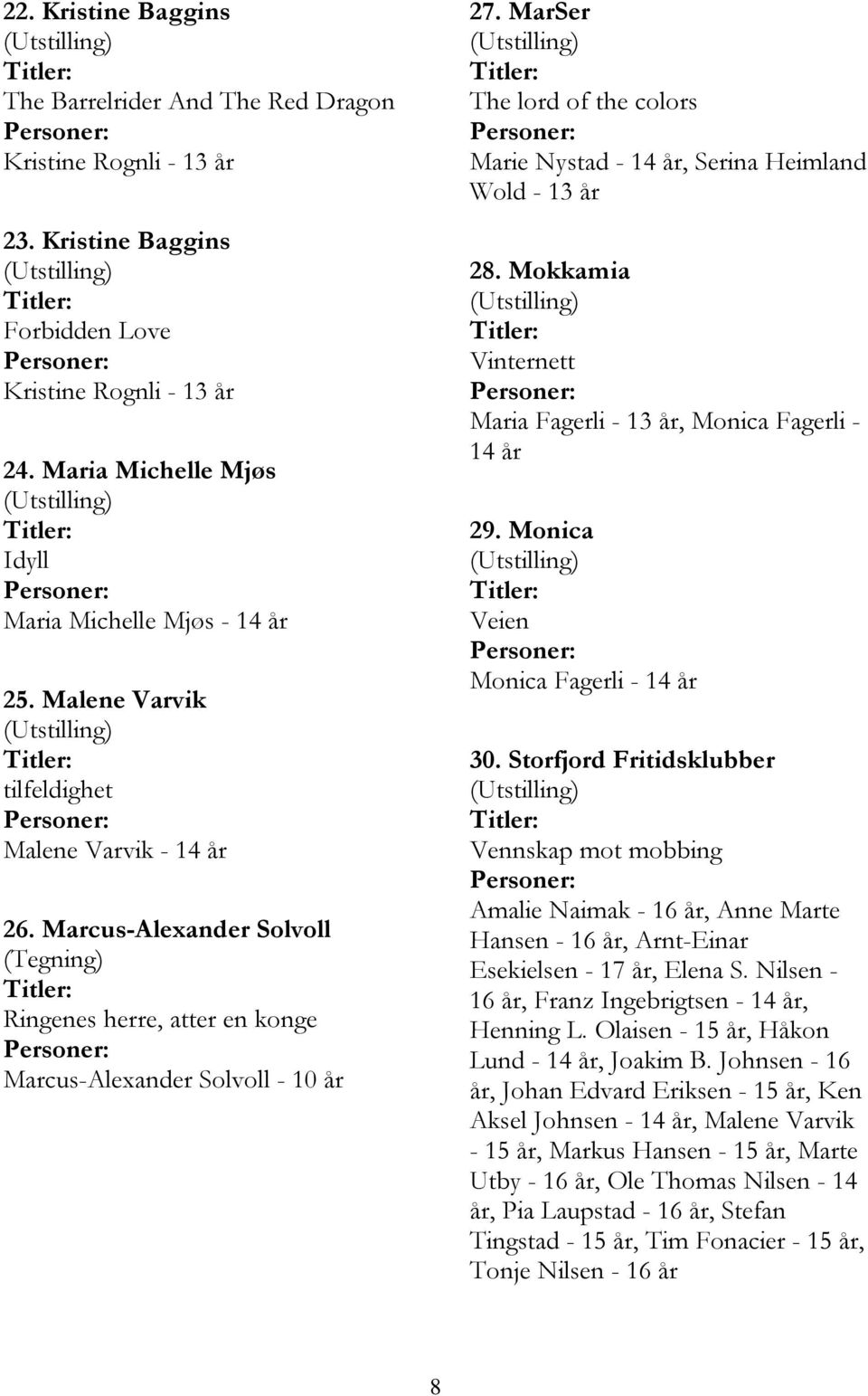 Marcus-Alexander Solvoll (Tegning) Ringenes herre, atter en konge Marcus-Alexander Solvoll - 10 år 27. MarSer The lord of the colors Marie Nystad - 14 år, Serina Heimland Wold - 13 år 28.