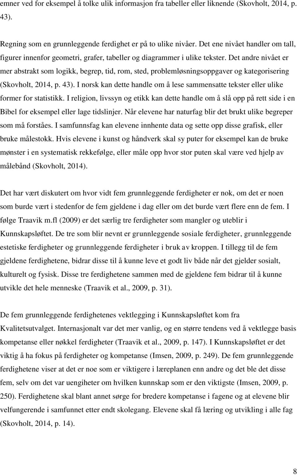 Det andre nivået er mer abstrakt som logikk, begrep, tid, rom, sted, problemløsningsoppgaver og kategorisering (Skovholt, 2014, p. 43).