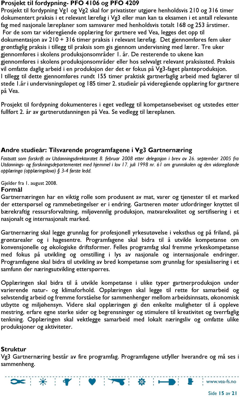 For de som tar videregående opplæring for gartnere ved Vea, legges det opp til dokumentasjon av 210 + 316 timer praksis i relevant lærefag.