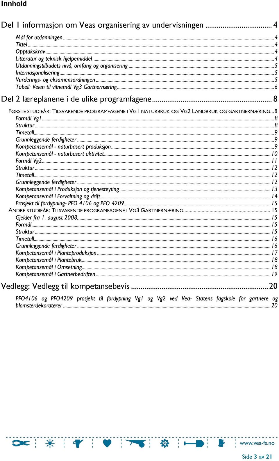 .. 6 Del 2 læreplanene i de ulike programfagene... 8 FØRSTE STUDIEÅR: TILSVARENDE PROGRAMFAGENE I VG1 NATURBRUK OG VG2 LANDBRUK OG GARTNERNÆRING... 8 Formål Vg1... 8 Struktur... 8 Timetall.