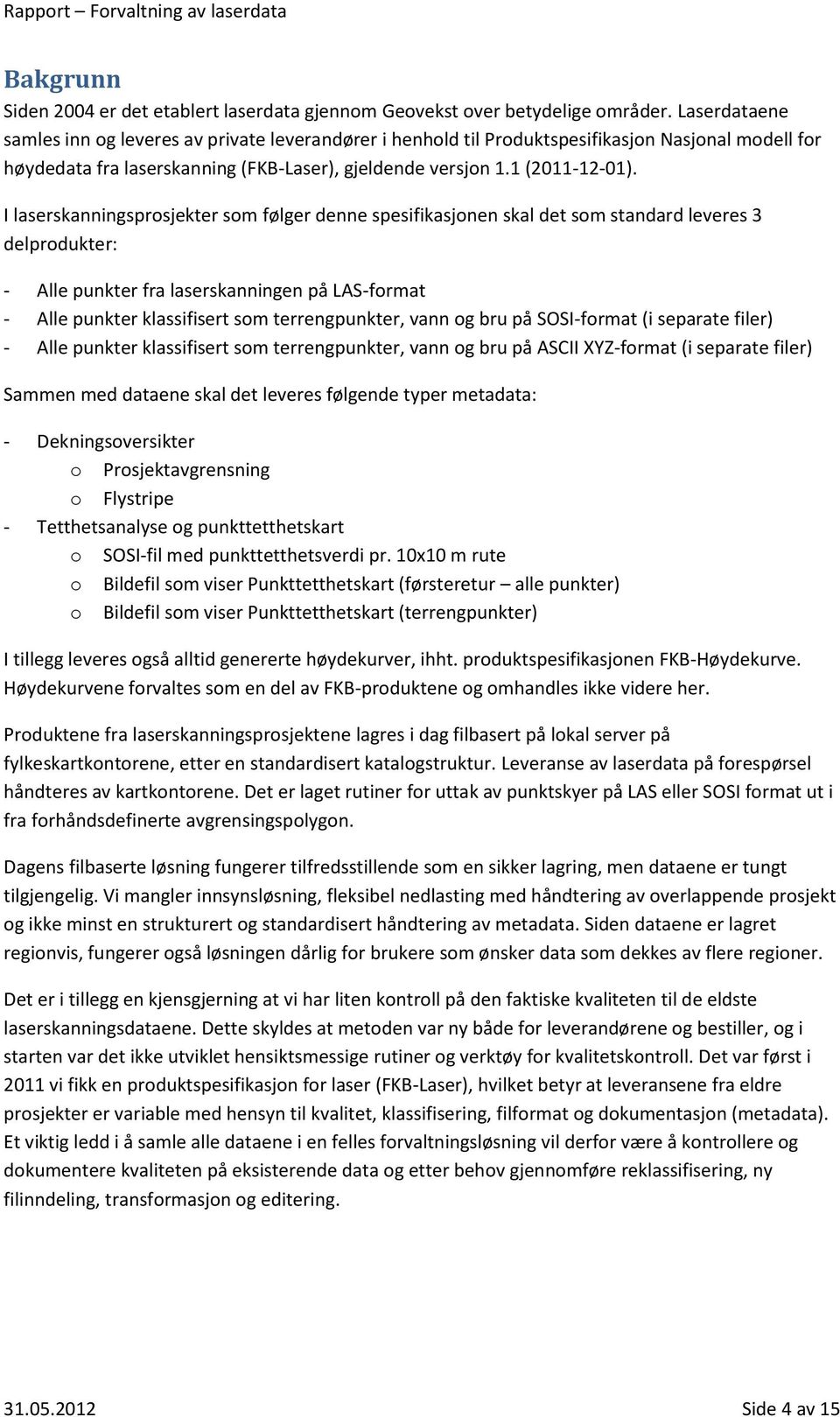 I laserskanningsprosjekter som følger denne spesifikasjonen skal det som standard leveres 3 delprodukter: - Alle punkter fra laserskanningen på LAS-format - Alle punkter klassifisert som