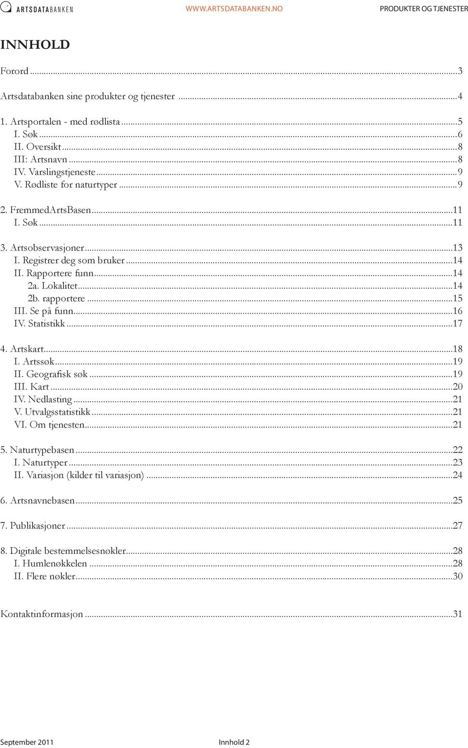 ..17 4. Artskart...18 I. Artssøk...19 II. Geografisk søk...19 III. Kart...20 IV. Nedlasting...21 V. Utvalgsstatistikk...21 VI. Om tjenesten...21 5. Naturtypebasen...22 I. Naturtyper...23 II.