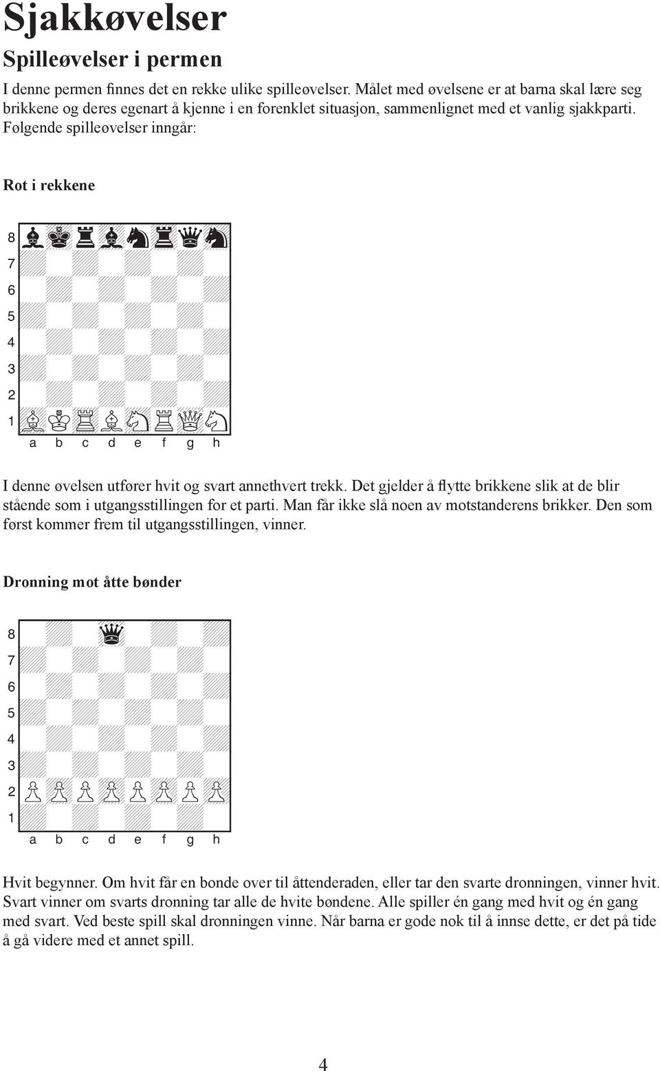 Følgende spilleøvelser inngår: Rot i rekkene 8lmkrvlntrqsn0 2-+-+-+-+0 1vLKtRLsNRwQN0 I denne øvelsen utfører hvit og svart annethvert trekk.