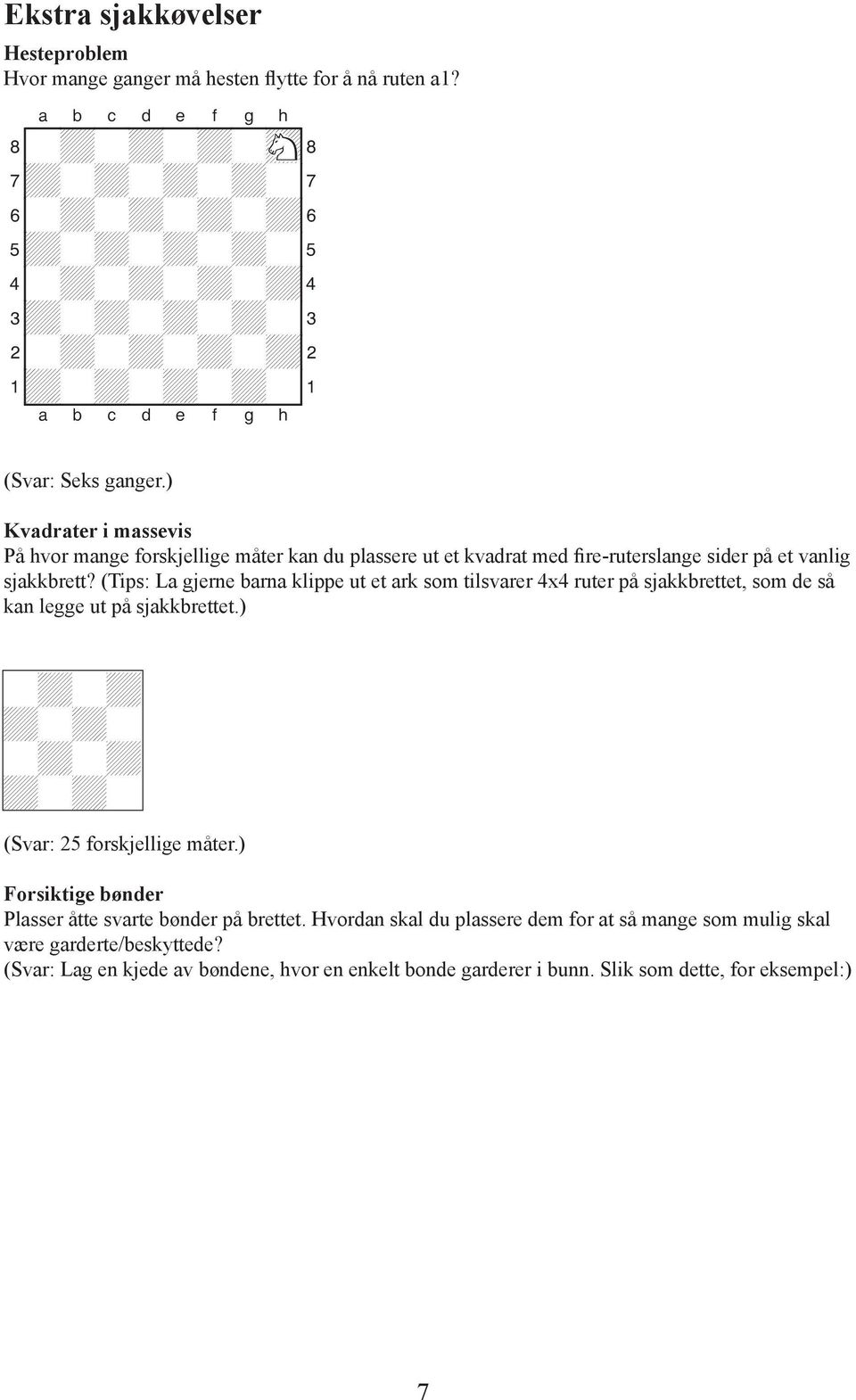 (Tips: La gjerne barna klippe ut et ark som tilsvarer 4x4 ruter på sjakkbrettet, som de så kan legge ut på sjakkbrettet.) -+-+ +-+- -+-+ +-+- (Svar: 25 forskjellige måter.
