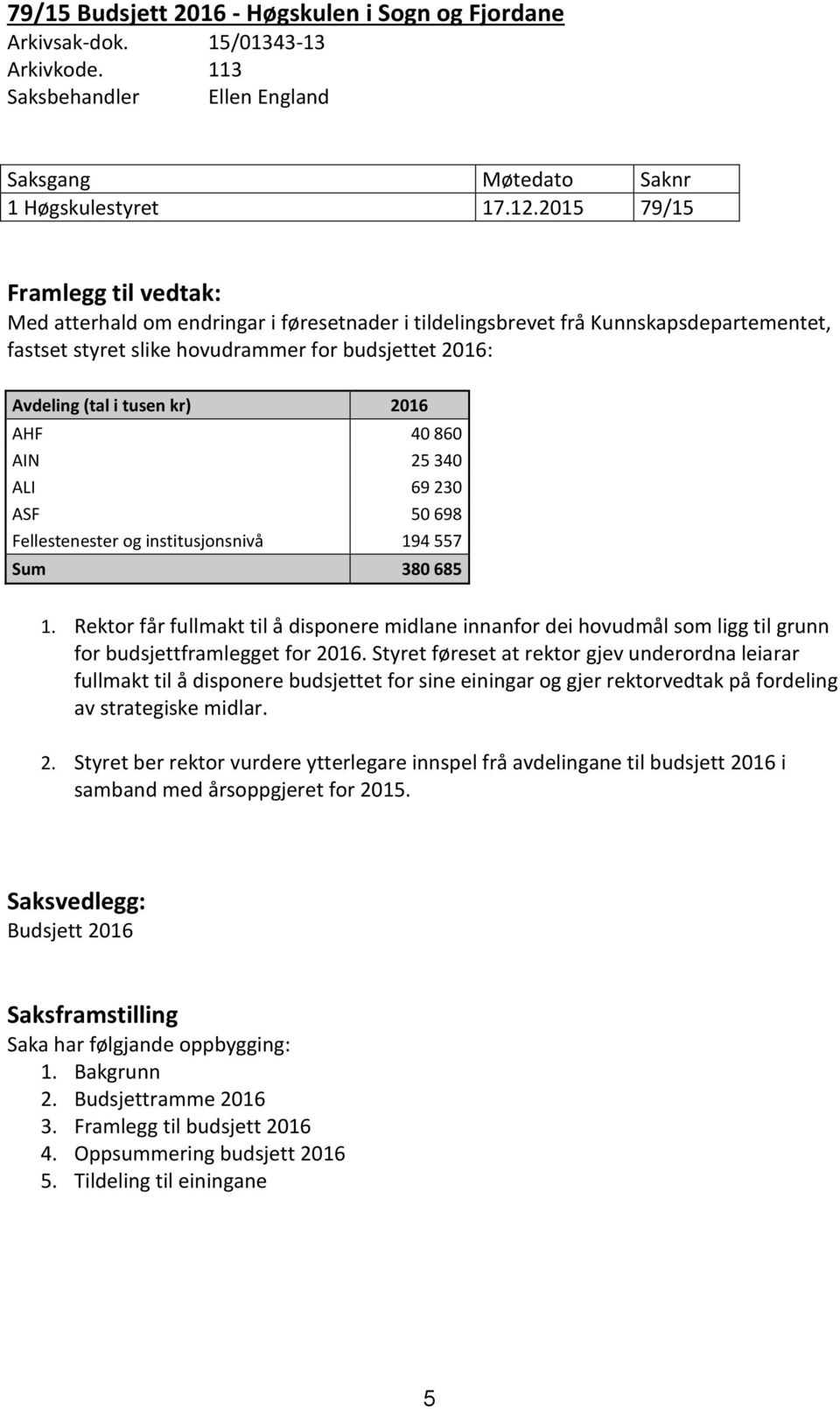 kr) 2016 AHF 40 860 AIN 25 340 ALI 69 230 ASF 50 698 Fellestenester og institusjonsnivå 194 557 Sum 380 685 1.