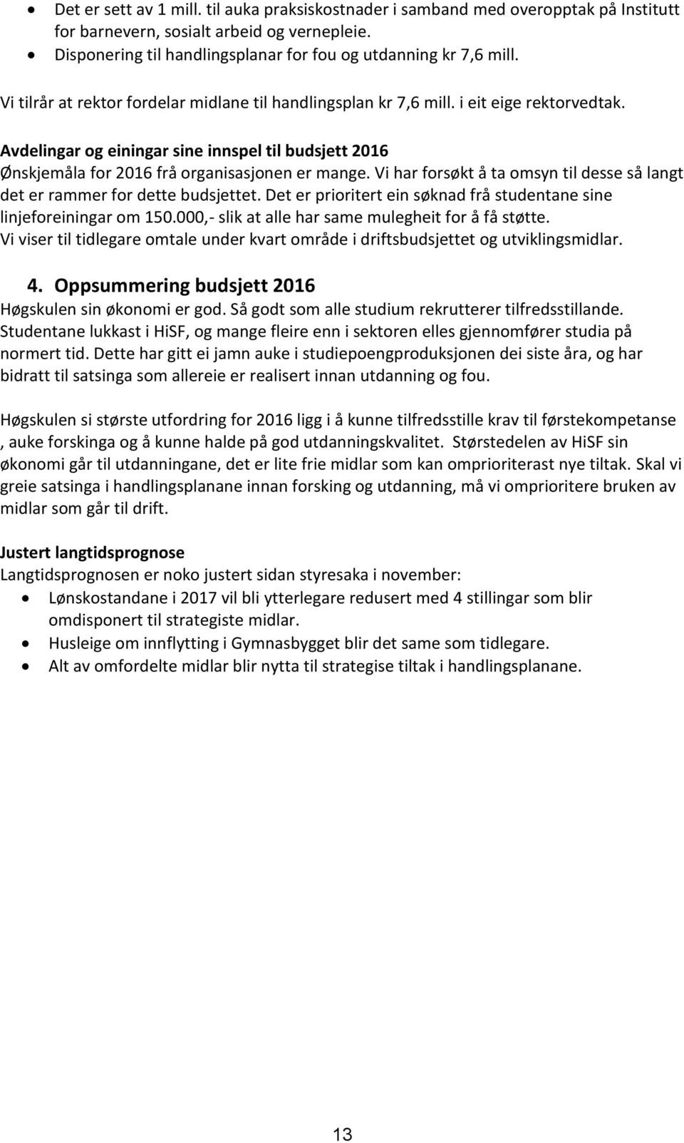 Vi har forsøkt å ta omsyn til desse så langt det er rammer for dette budsjettet. Det er prioritert ein søknad frå studentane sine linjeforeiningar om 150.