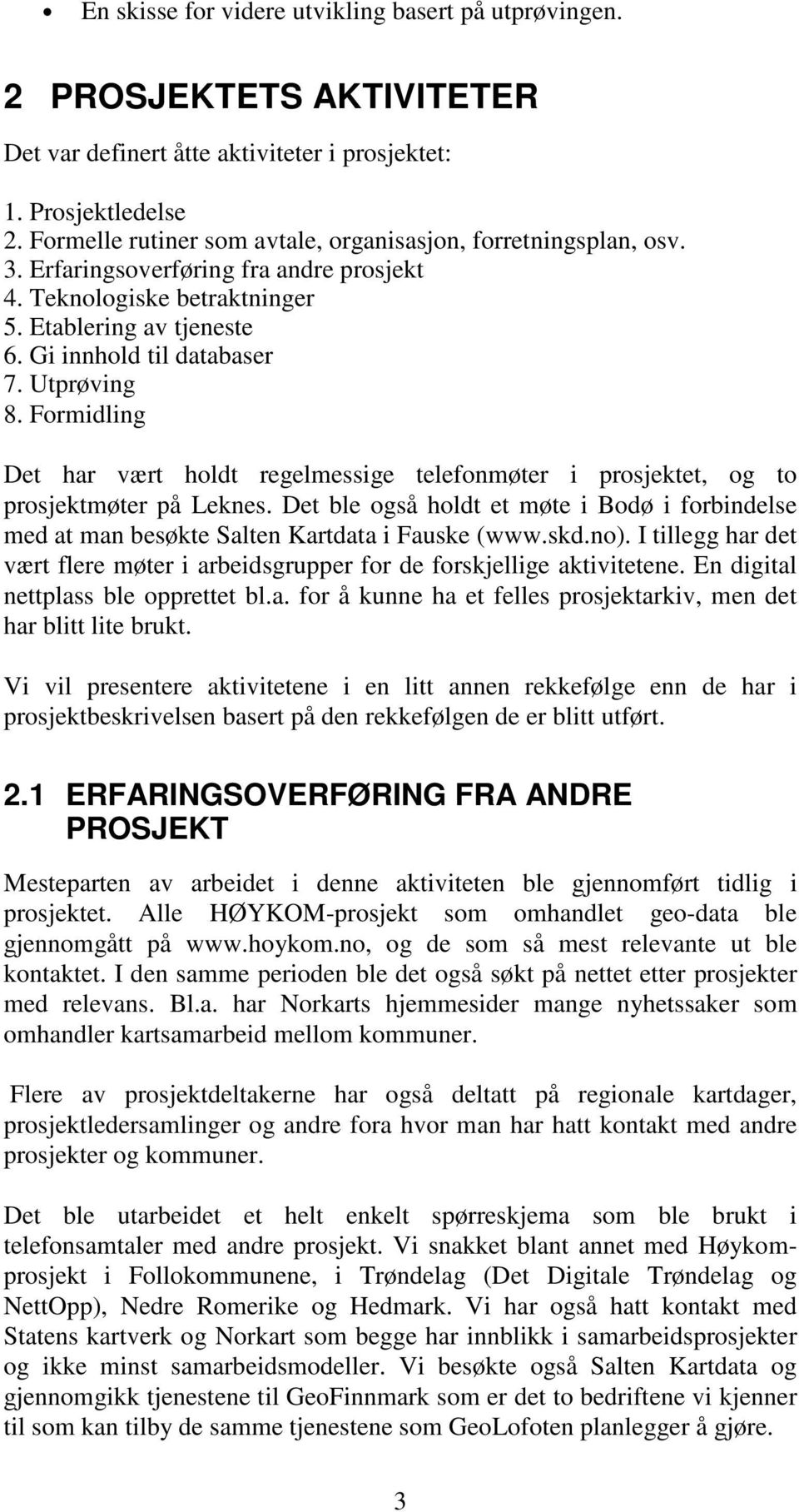 Utprøving 8. Formidling Det har vært holdt regelmessige telefonmøter i prosjektet, og to prosjektmøter på Leknes.