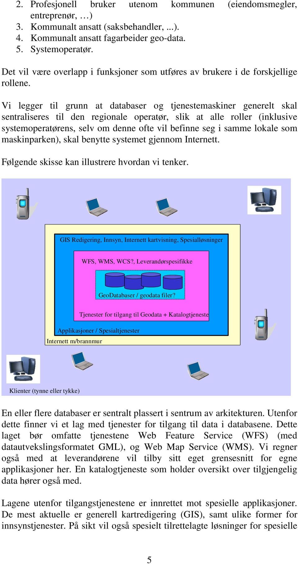 Vi legger til grunn at databaser og tjenestemaskiner generelt skal sentraliseres til den regionale operatør, slik at alle roller (inklusive systemoperatørens, selv om denne ofte vil befinne seg i