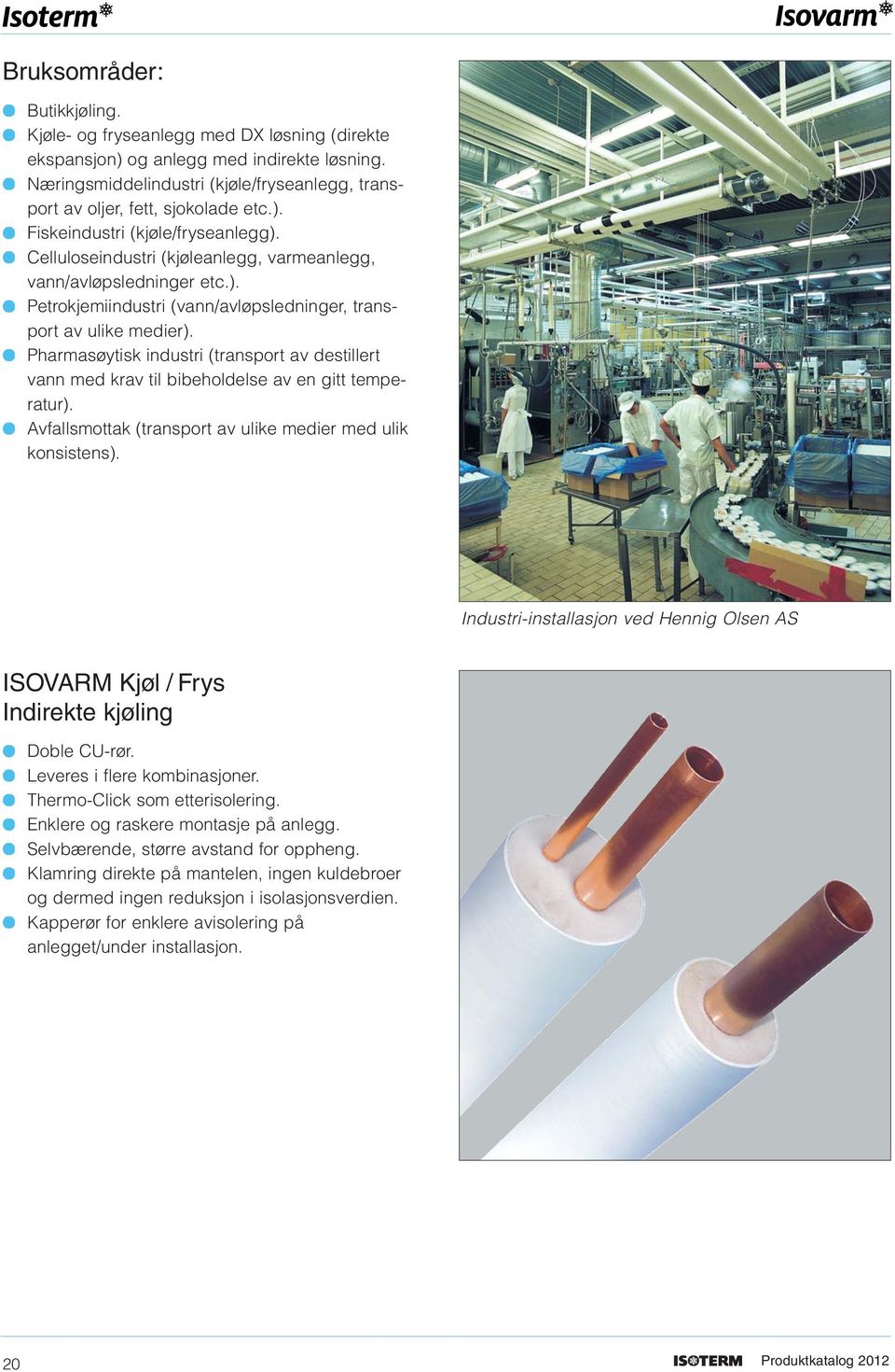 Pharmasøytisk industri (transport av destillert vann med krav til bibeholdelse av en gitt temperatur). Avfallsmottak (transport av ulike medier med ulik konsistens).