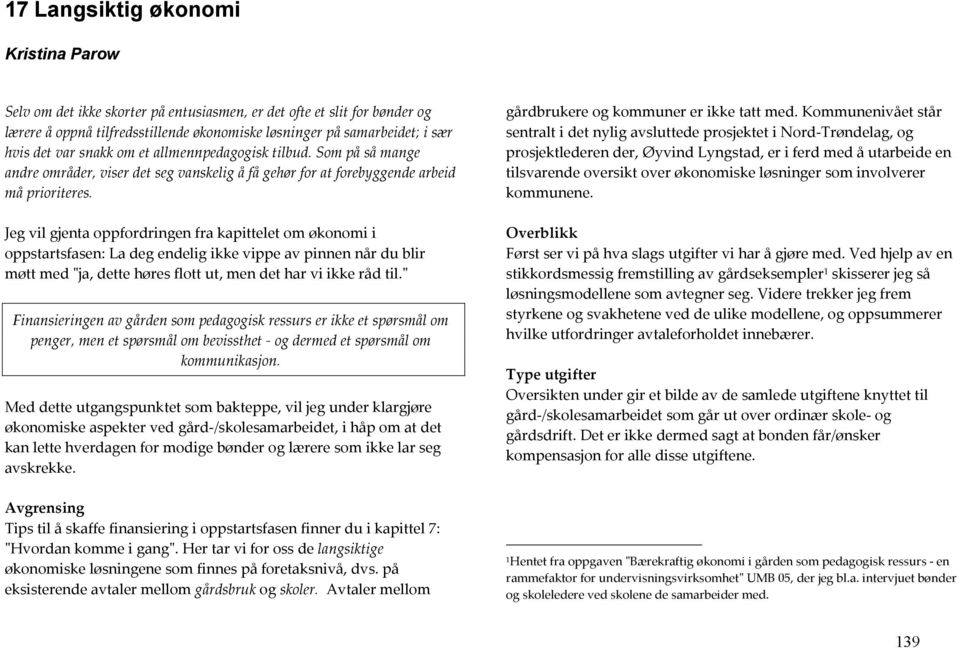 Jeg vil gjenta oppfordringen fra kapittelet om økonomi i oppstartsfasen: La deg endelig ikke vippe av pinnen når du blir møtt med ʺja, dette høres flott ut, men det har vi ikke råd til.