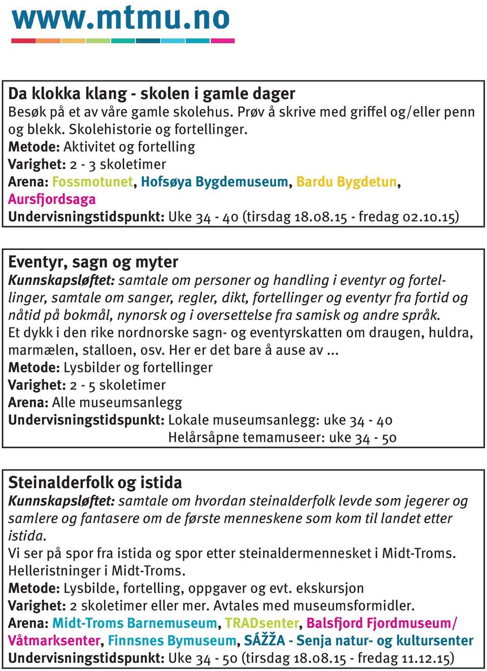 15) Eventyr, sagn og myter Kunnskapsløftet: samtale om personer og handling i eventyr og fortellinger, samtale om sanger, regler, dikt, fortellinger og eventyr fra fortid og nåtid på bokmål, nynorsk