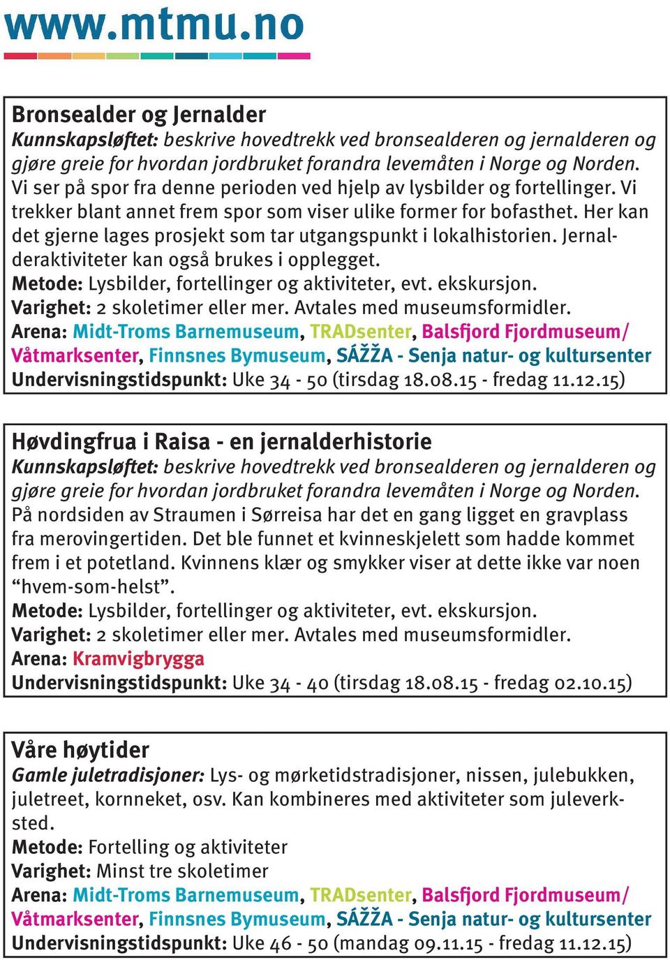 Her kan det gjerne lages prosjekt som tar utgangspunkt i lokalhistorien. Jernalderaktiviteter kan også brukes i opplegget. Metode: Lysbilder, fortellinger og aktiviteter, evt. ekskursjon.