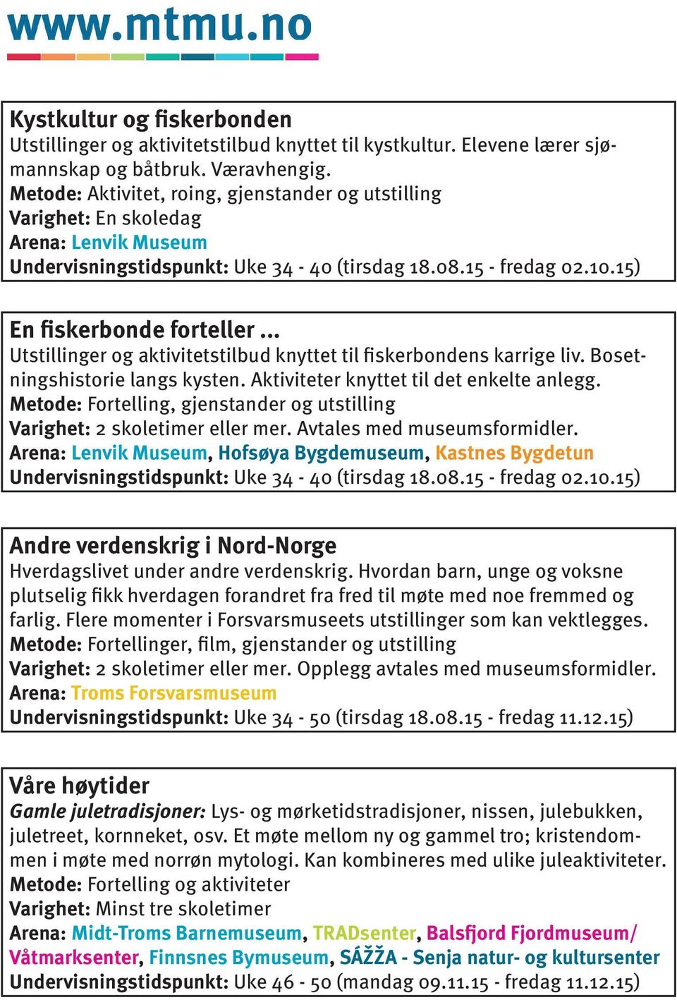 .. Utstillinger og aktivitetstilbud knyttet til fiskerbondens karrige liv. Bosetningshistorie langs kysten. Aktiviteter knyttet til det enkelte anlegg.