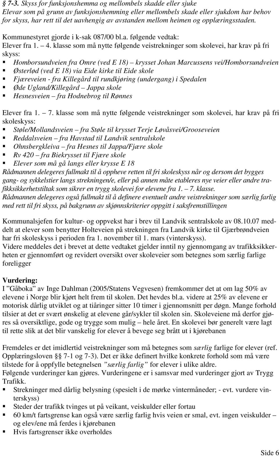 klasse som må nytte følgende veistrekninger som skolevei, har krav på fri skyss: Homborsundveien fra Omre (ved E 18) krysset Johan Marcussens vei/homborsundveien Østerlød (ved E 18) via Eide kirke