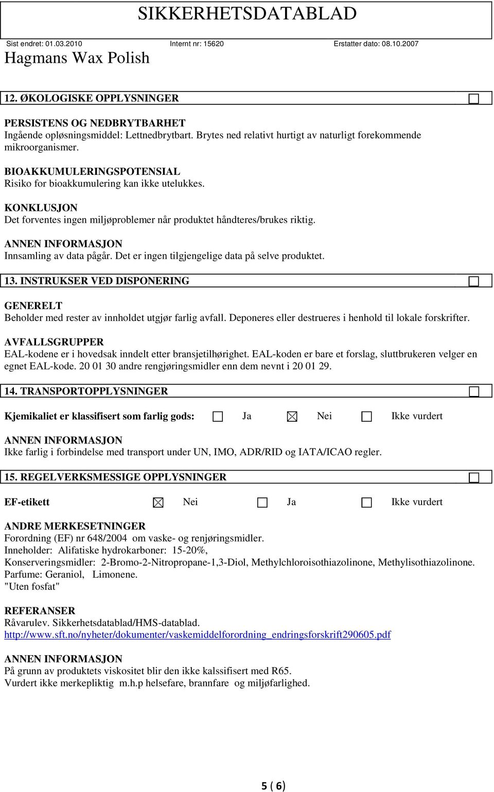 Det er ingen tilgjengelige data på selve produktet. 13. INSTRUKSER VED DISPONERING GENERELT Beholder med rester av innholdet utgjør farlig avfall.